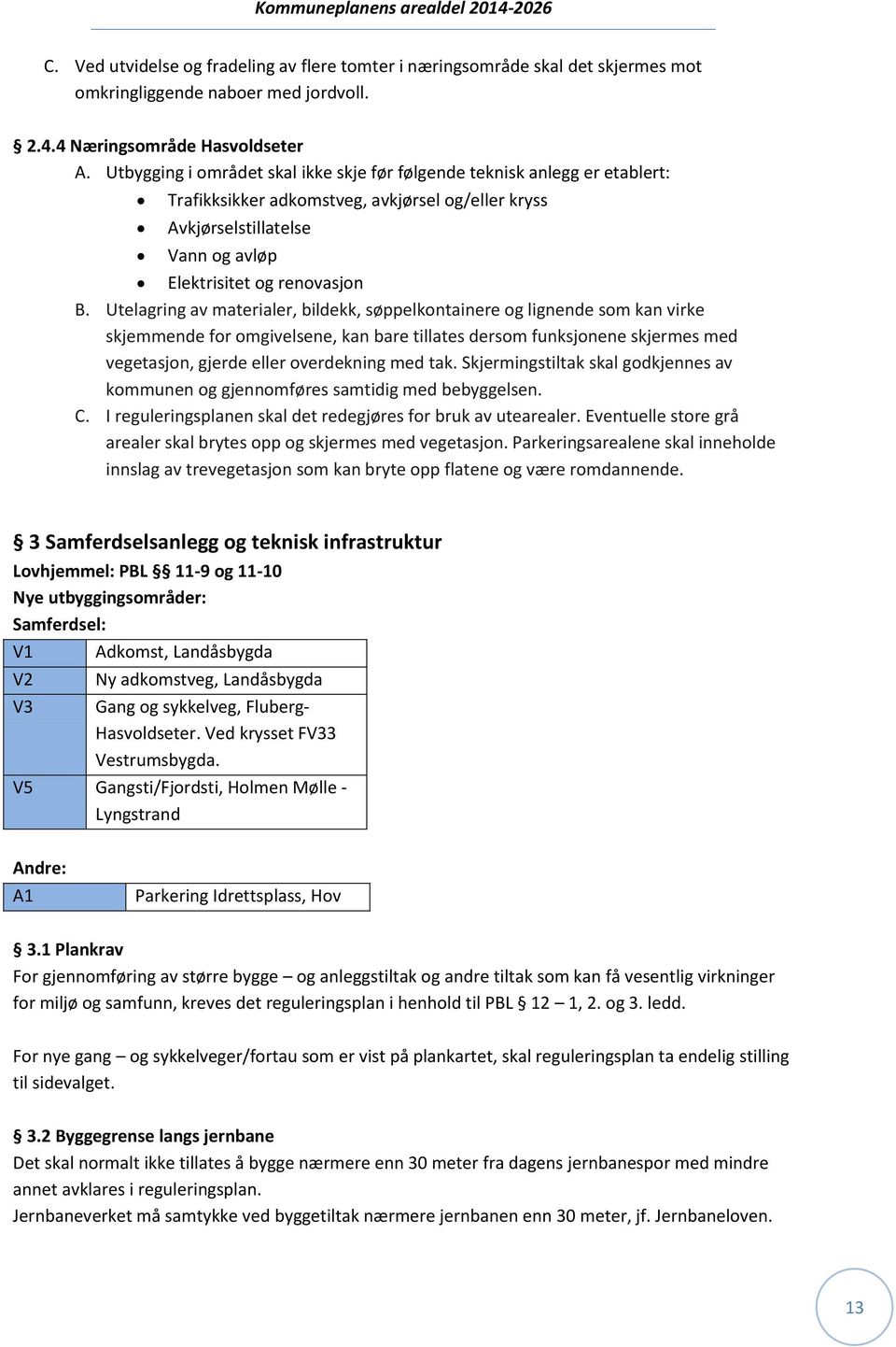 Utelagring av materialer, bildekk, søppelkontainere og lignende som kan virke skjemmende for omgivelsene, kan bare tillates dersom funksjonene skjermes med vegetasjon, gjerde eller overdekning med