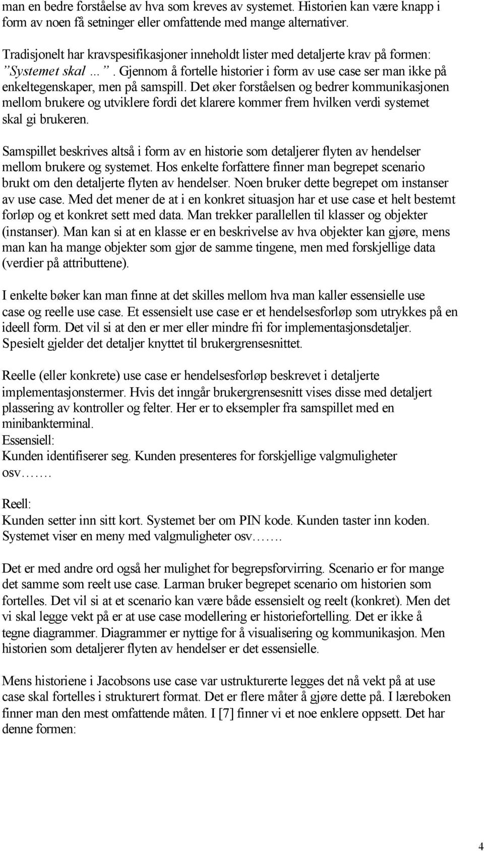 Det øker forståelsen og bedrer kommunikasjonen mellom brukere og utviklere fordi det klarere kommer frem hvilken verdi systemet skal gi brukeren.