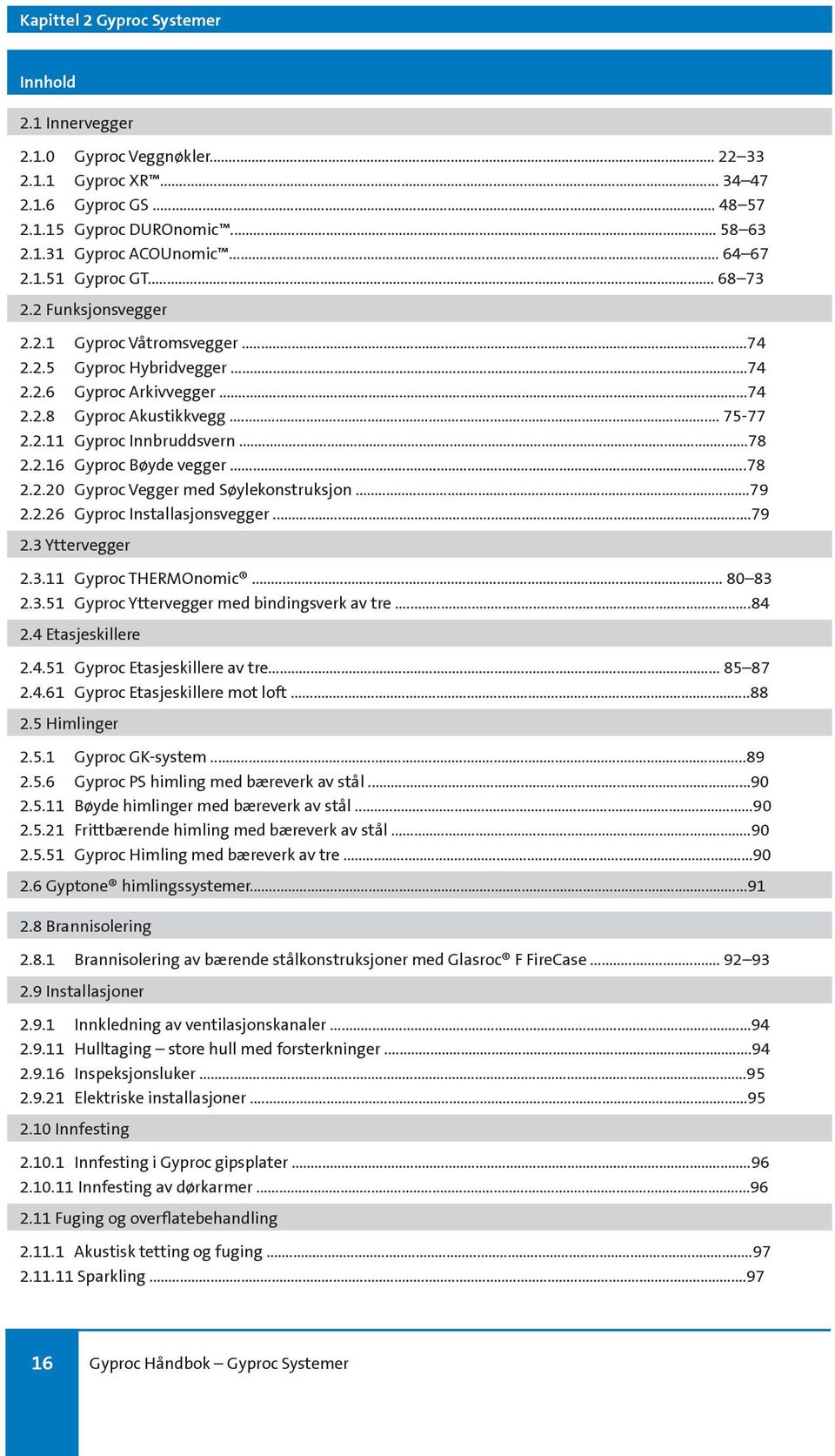 ..78 2.2.20 Gyproc Vegger med Søylekonstruksjon...79 2.2.26 Gyproc Installasjonsvegger...79 2.3 Yttervegger 2.3.11 Gyproc THERMOnomic... 80 83 2.3.51 Gyproc Yttervegger med bindingsverk av tre...84 2.