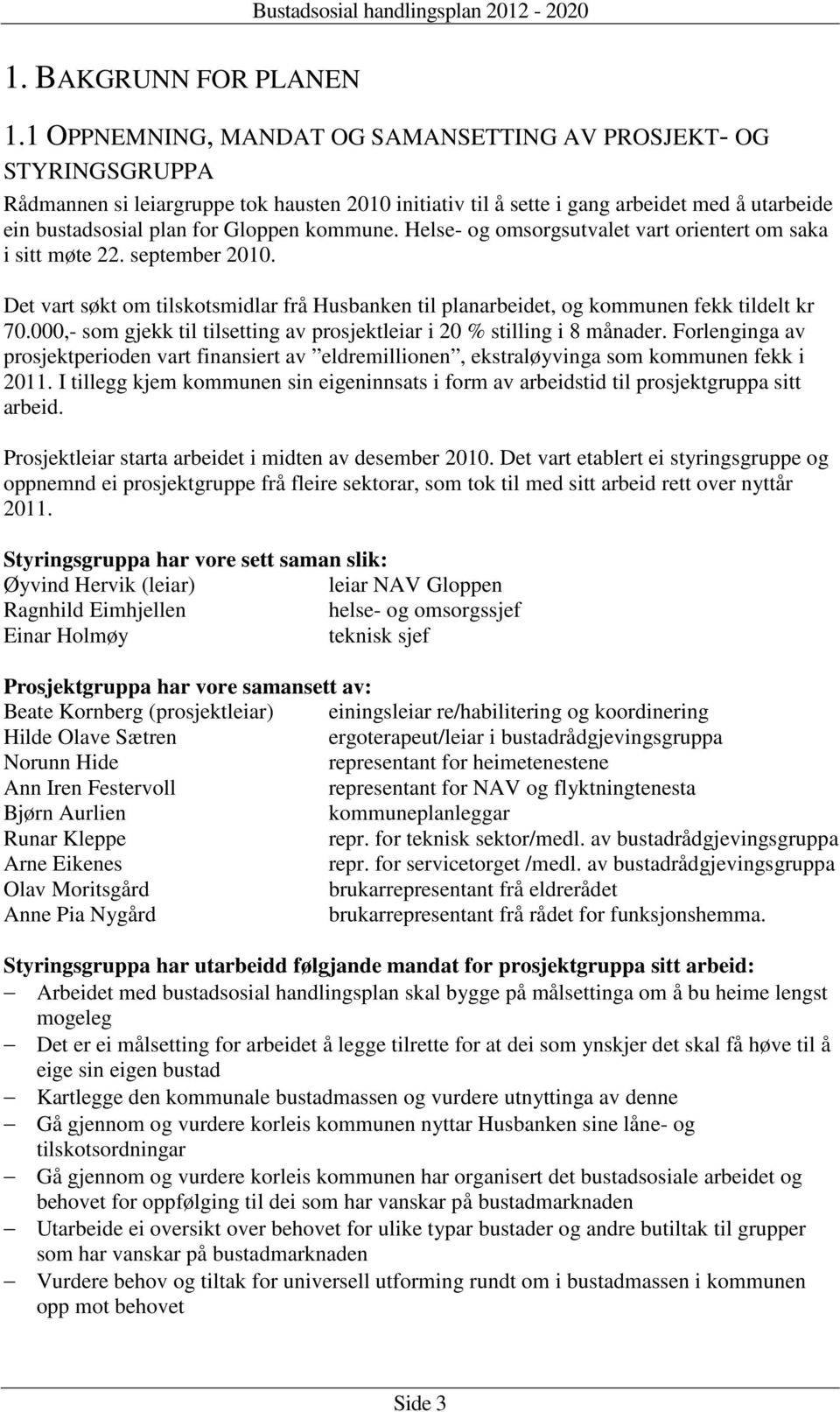 kommune. Helse- og omsorgsutvalet vart orientert om saka i sitt møte 22. september 2010. Det vart søkt om tilskotsmidlar frå Husbanken til planarbeidet, og kommunen fekk tildelt kr 70.