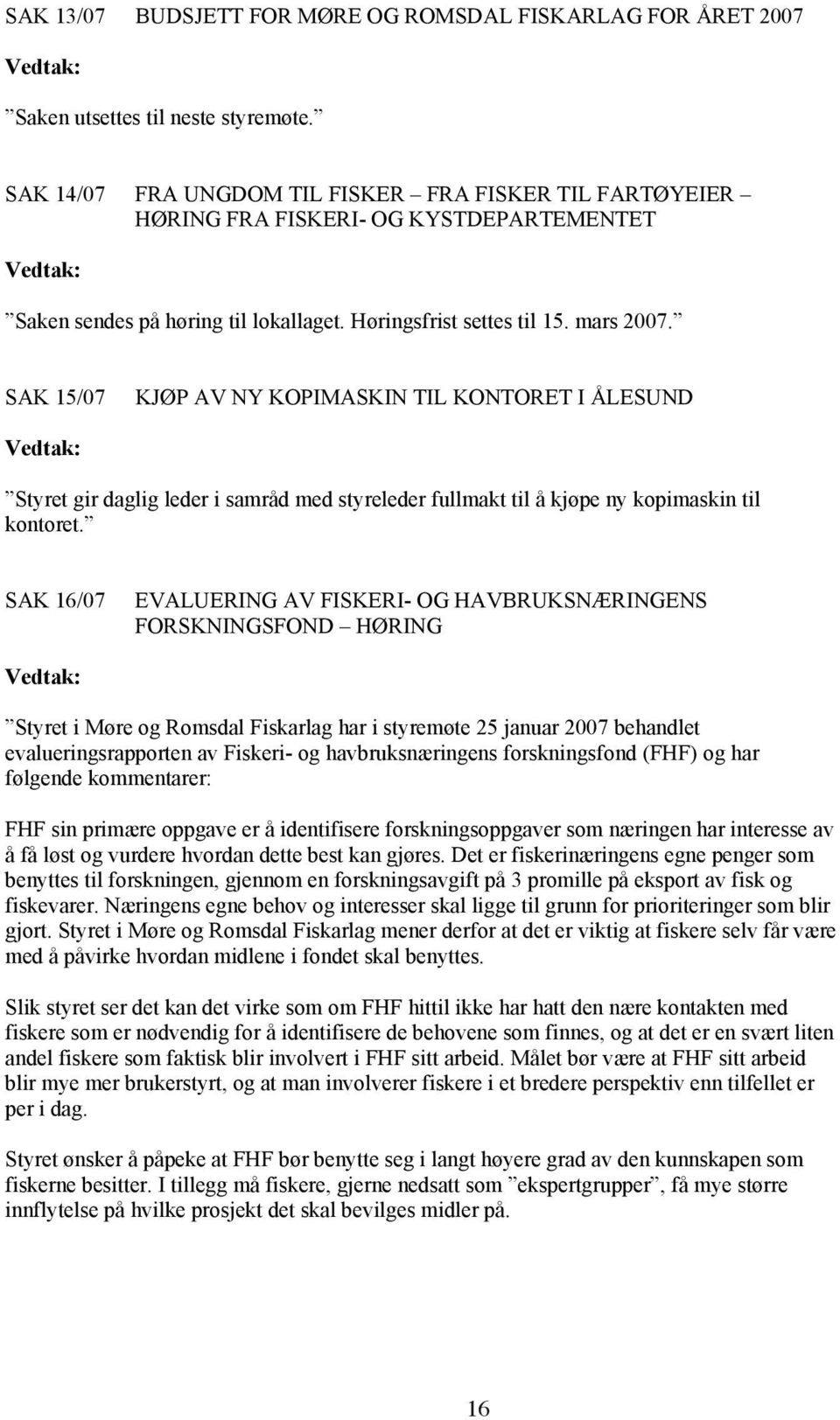 SAK 15/07 KJØP AV NY KOPIMASKIN TIL KONTORET I ÅLESUND Styret gir daglig leder i samråd med styreleder fullmakt til å kjøpe ny kopimaskin til kontoret.