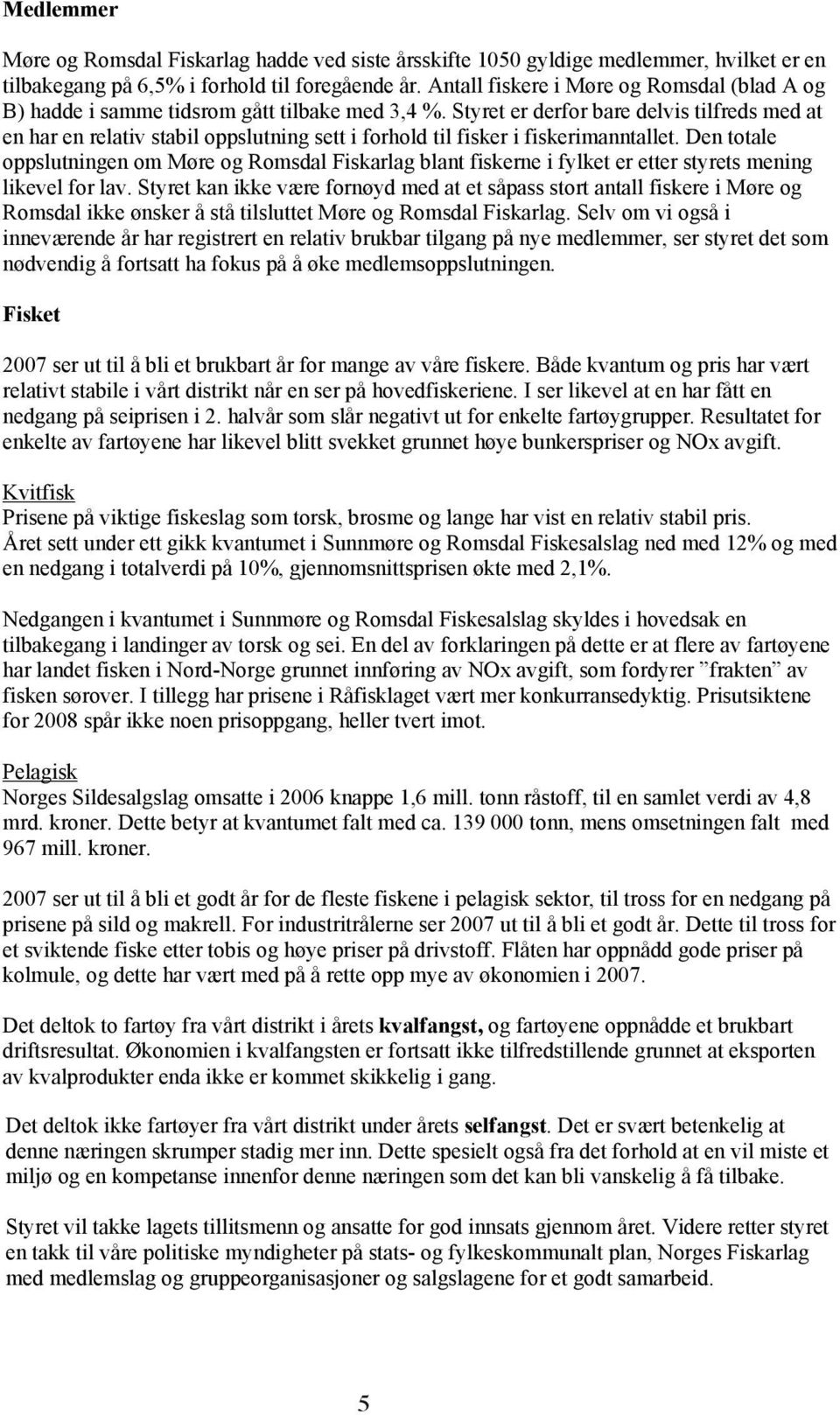 Styret er derfor bare delvis tilfreds med at en har en relativ stabil oppslutning sett i forhold til fisker i fiskerimanntallet.