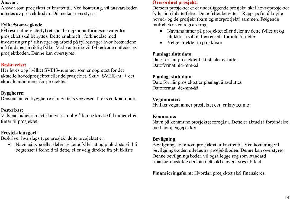 Dette er aktuelt i forbindelse med investeringer på riksveger og arbeid på fylkesveger hvor kostnadene må fordeles på riktig fylke. Ved kontering vil fylkeskoden utledes av prosjektkoden.