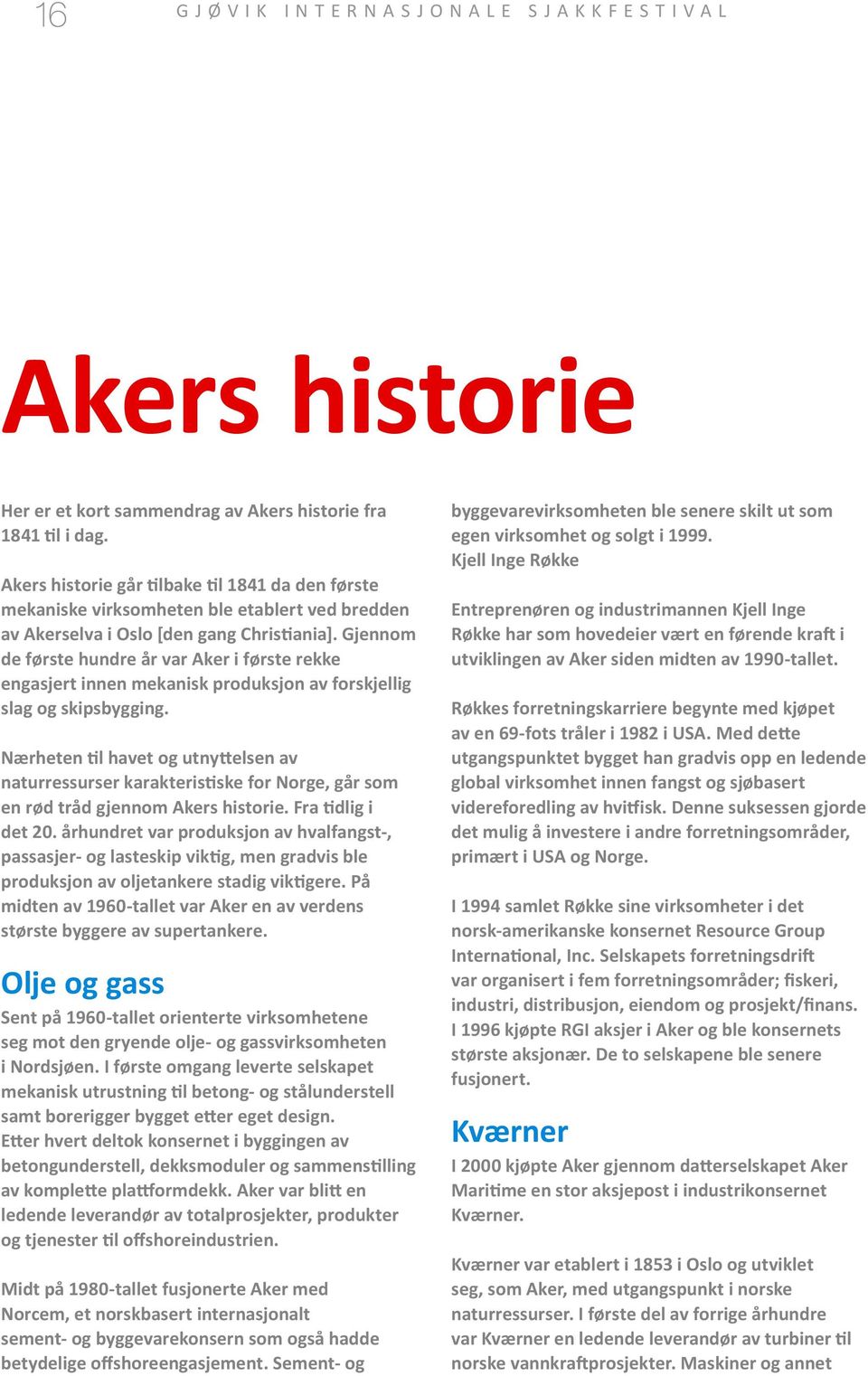 Gjennom de første hundre år var Aker i første rekke engasjert innen mekanisk produksjon av forskjellig slag og skipsbygging.