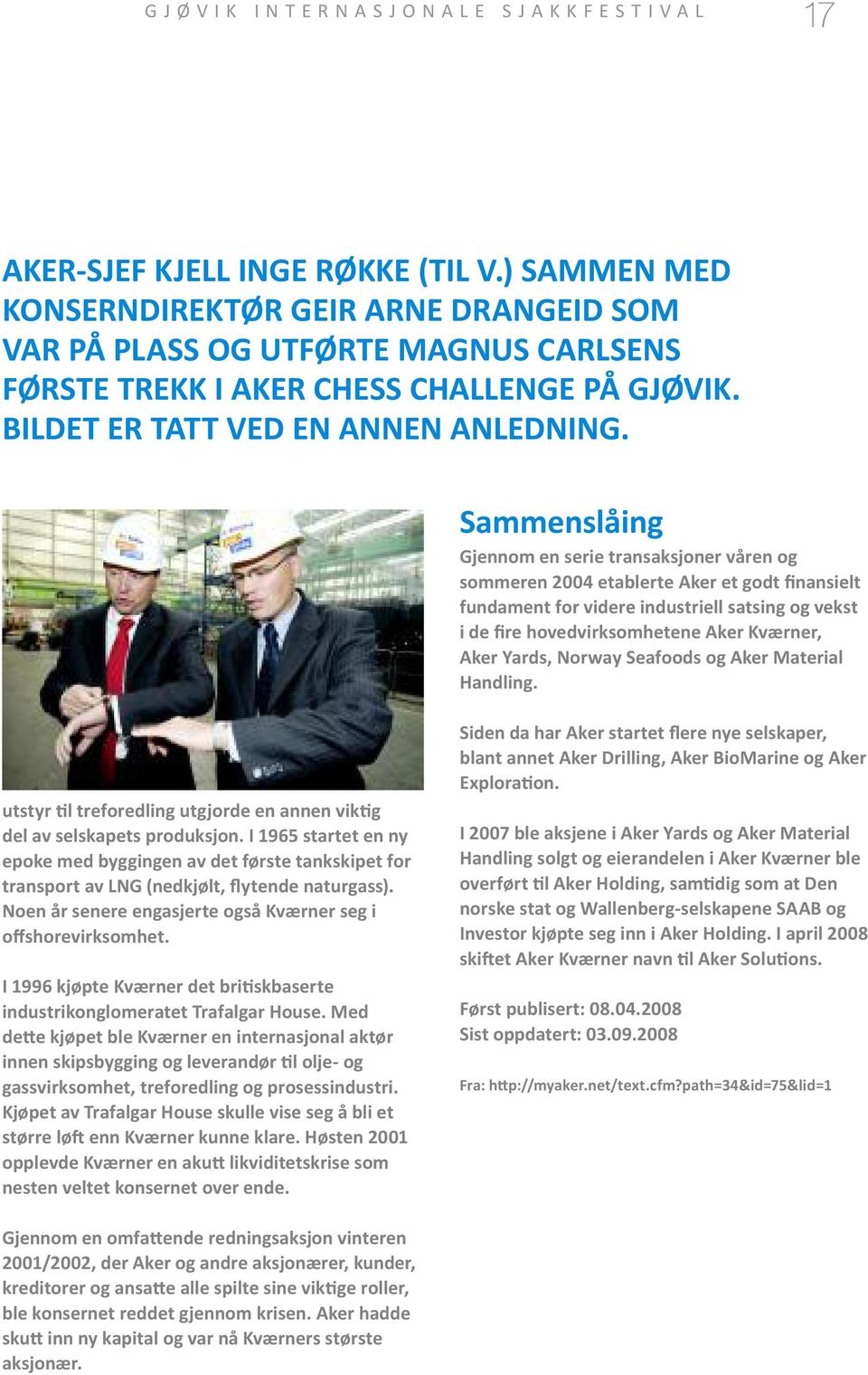Sammenslåing Gjennom en serie transaksjoner våren og sommeren 2004 etablerte Aker et godt finansielt fundament for videre industriell satsing og vekst i de fire hovedvirksomhetene Aker Kværner, Aker