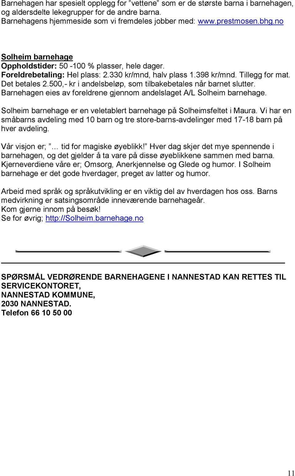 500,- kr i andelsbeløp, som tilbakebetales når barnet slutter. Barnehagen eies av foreldrene gjennom andelslaget A/L Solheim barnehage.