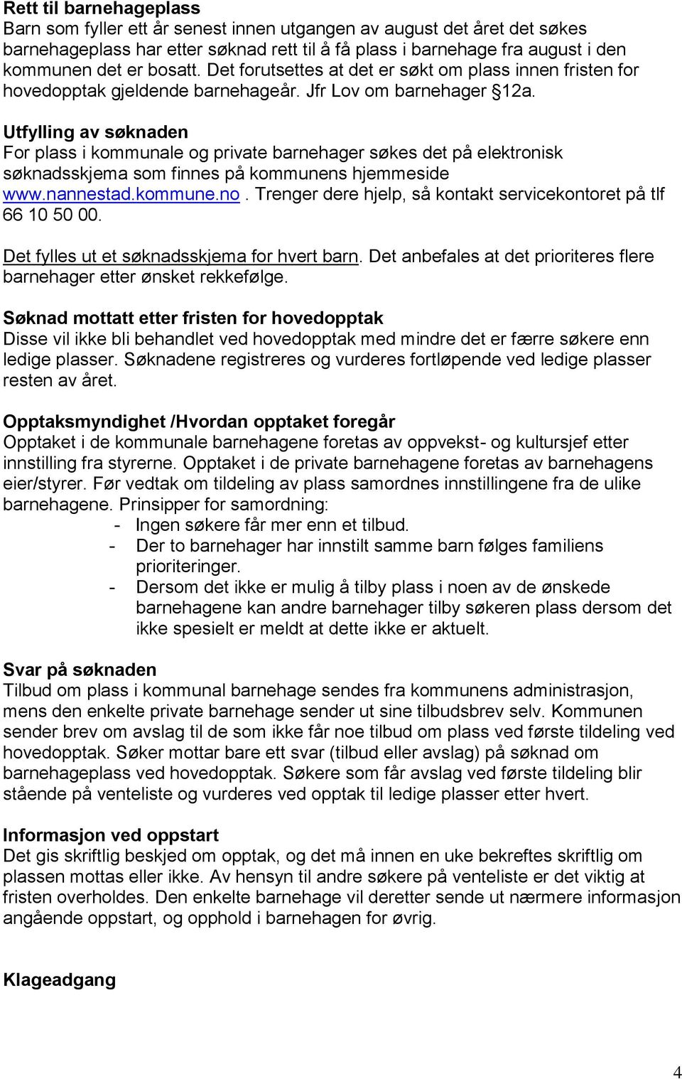 Utfylling av søknaden For plass i kommunale og private barnehager søkes det på elektronisk søknadsskjema som finnes på kommunens hjemmeside www.nannestad.kommune.no.