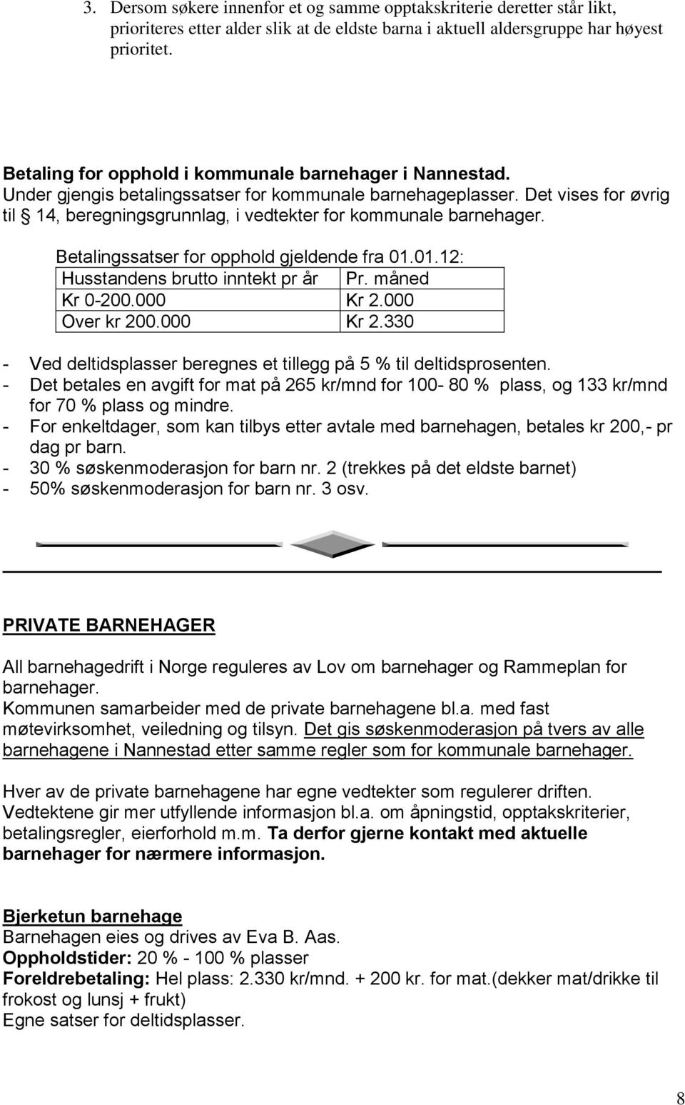 Det vises for øvrig til 14, beregningsgrunnlag, i vedtekter for kommunale barnehager. Betalingssatser for opphold gjeldende fra 01.01.12: Husstandens brutto inntekt pr år Pr. måned Kr 0-200.000 Kr 2.