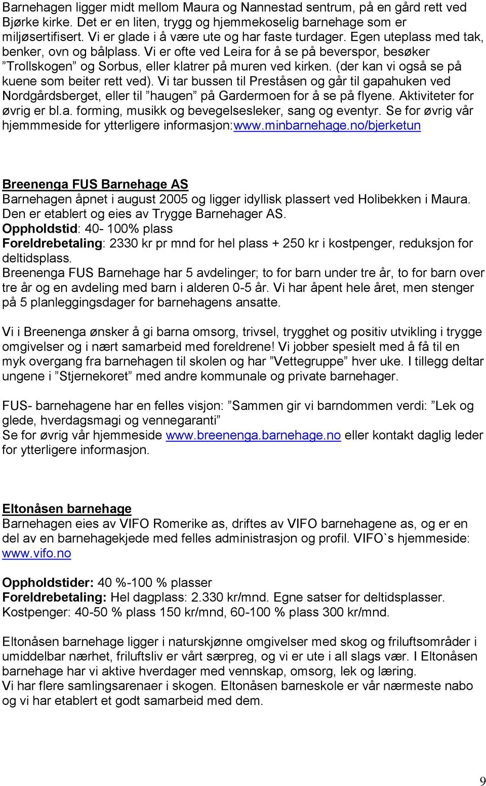 Vi er ofte ved Leira for å se på beverspor, besøker Trollskogen og Sorbus, eller klatrer på muren ved kirken. (der kan vi også se på kuene som beiter rett ved).