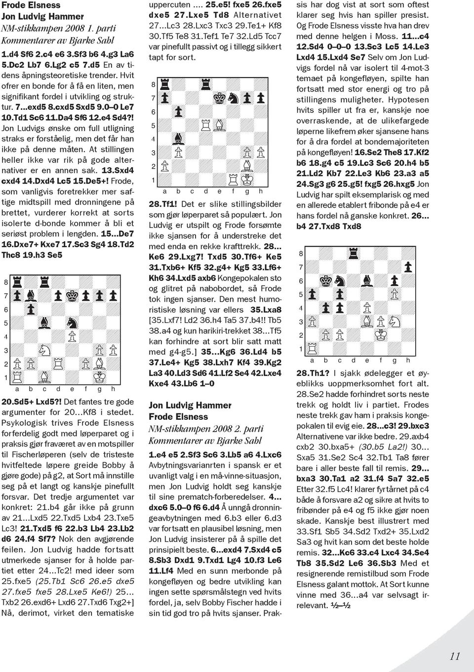 ! Jon Ludvigs ønske om full utligning straks er forståelig, men det får han ikke på denne måten. At stillingen heller ikke var rik på gode alternativer er en annen sak. 13.Sxd4 cxd4 14.Dxd4 Lc5 15.