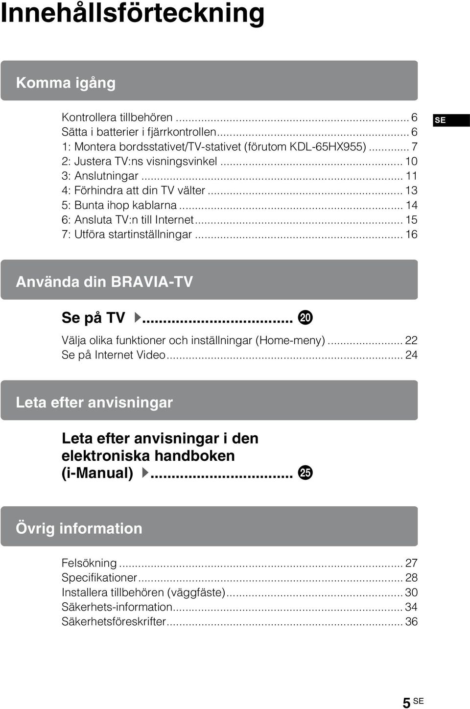 .. 15 7: Utföra startinställningar... 16 SE Använda din BRAVIA-TV Se på TV B... w; Välja olika funktioner och inställningar (Home-meny)... 22 Se på Internet Video.