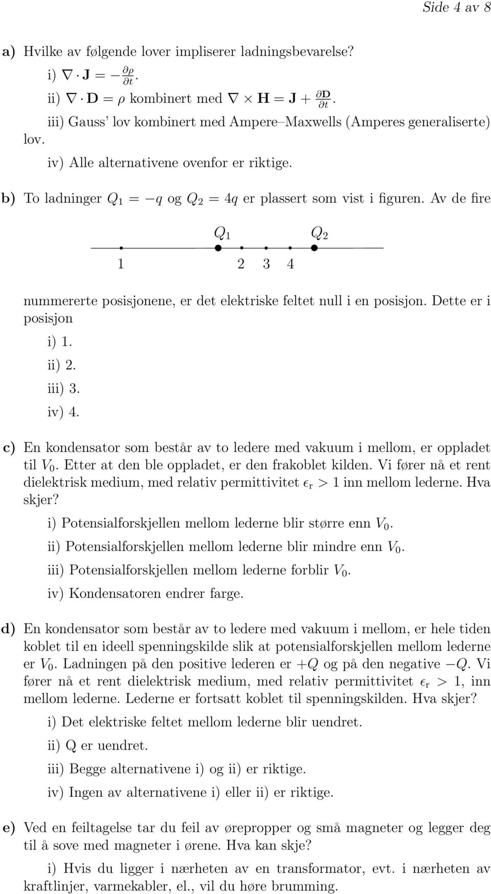 A de fire Q 1 Q 2 1 2 3 4 nummererte posisjonene, er det elektriske feltet null i en posisjon. Dette er i posisjon i) 1. ii) 2. iii) 3. i) 4.