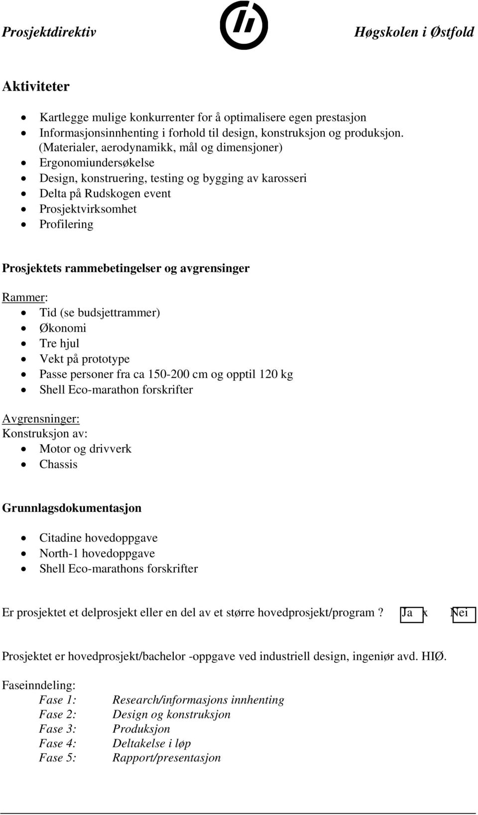 rammebetingelser og avgrensinger Rammer: Tid (se budsjettrammer) Økonomi Tre hjul Vekt på prototype Passe personer fra ca 150-200 cm og opptil 120 kg Shell Eco-marathon forskrifter Avgrensninger: