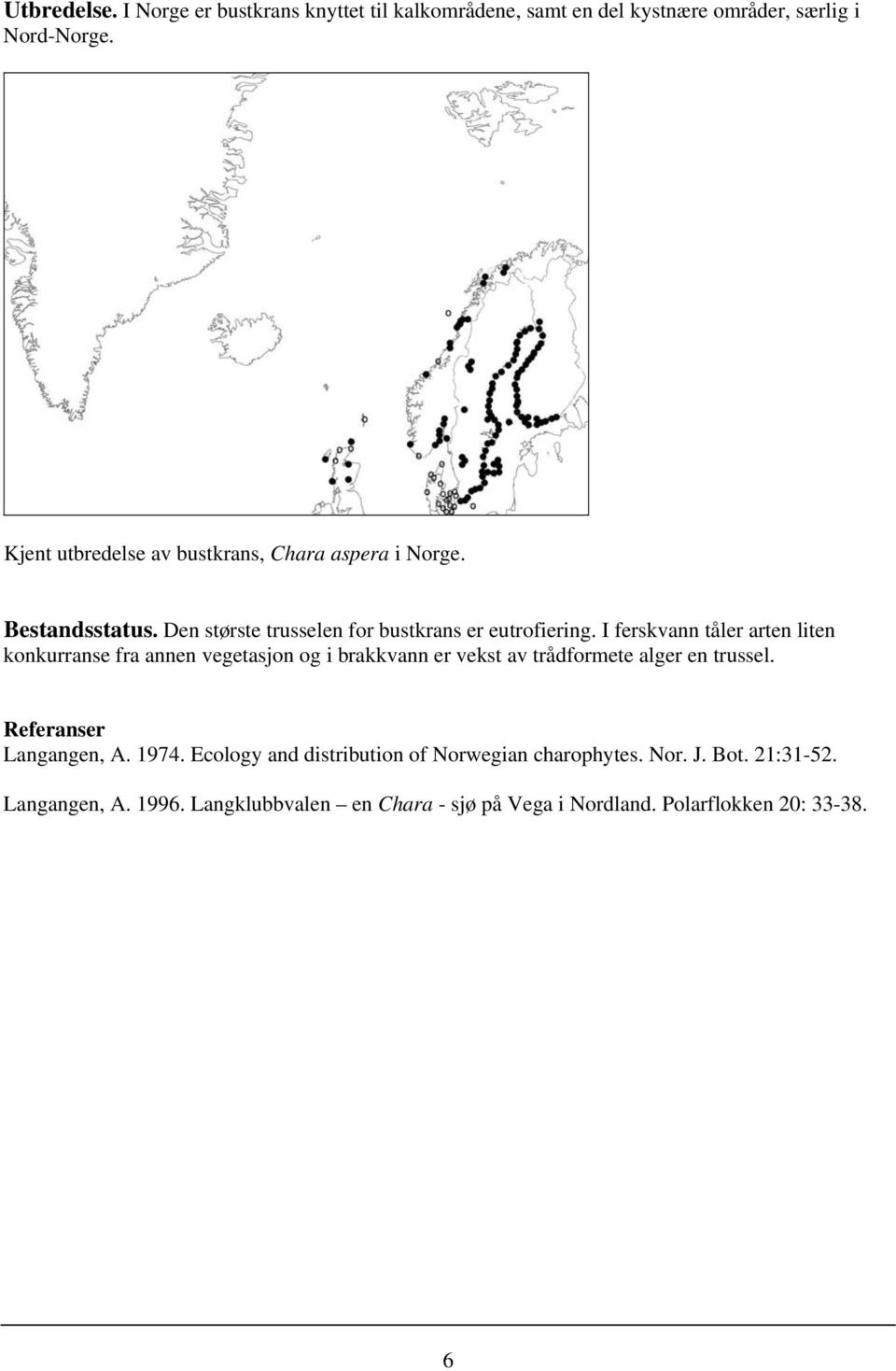 I ferskvann tåler arten liten konkurranse fra annen vegetasjon og i brakkvann er vekst av trådformete alger en trussel.