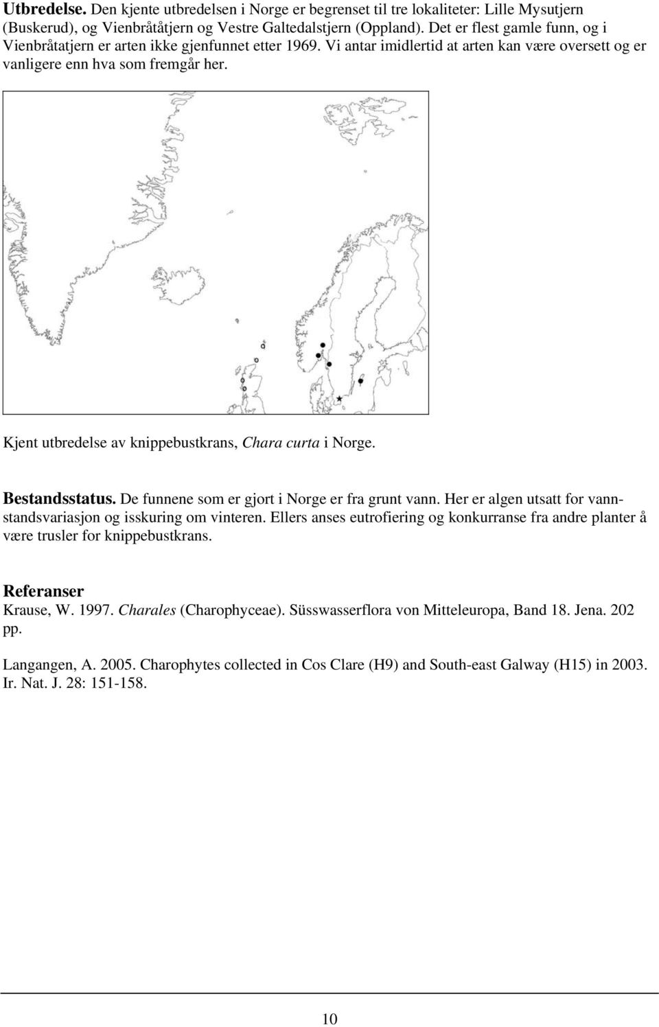 Kjent utbredelse av knippebustkrans, Chara curta i Norge. Bestandsstatus. De funnene som er gjort i Norge er fra grunt vann. Her er algen utsatt for vannstandsvariasjon og isskuring om vinteren.