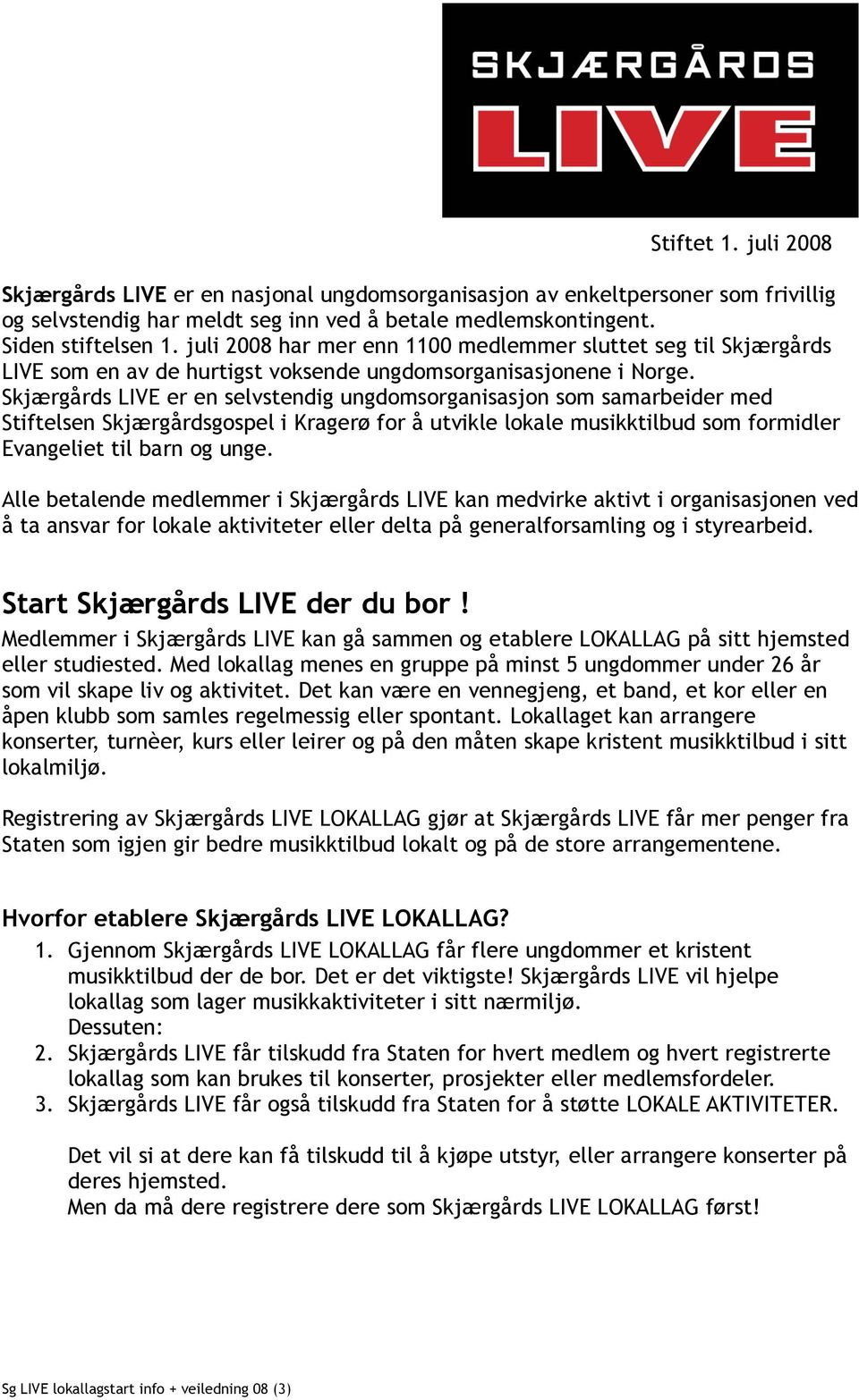 Skjærgårds LIVE er en selvstendig ungdomsorganisasjon som samarbeider med Stiftelsen Skjærgårdsgospel i Kragerø for å utvikle lokale musikktilbud som formidler Evangeliet til barn og unge.