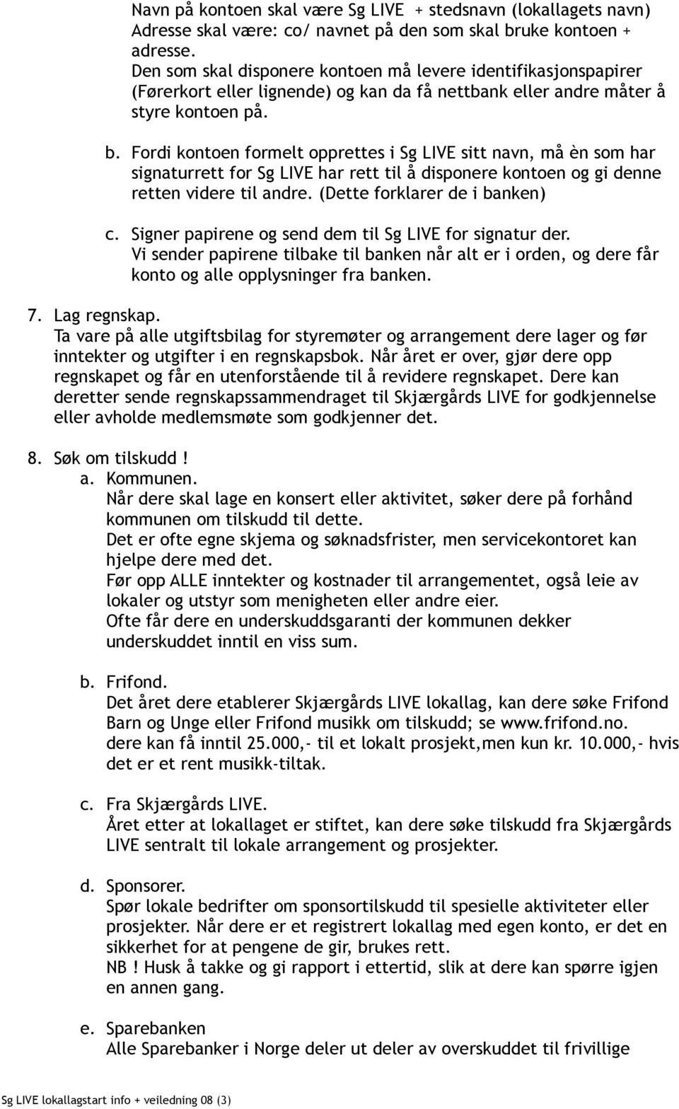 Fordi kontoen formelt opprettes i Sg LIVE sitt navn, må èn som har signaturrett for Sg LIVE har rett til å disponere kontoen og gi denne retten videre til andre. (Dette forklarer de i banken) c.