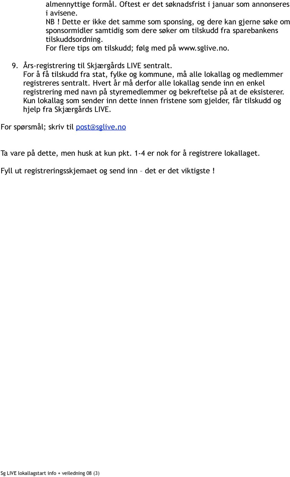 sglive.no. 9. Års-registrering til Skjærgårds LIVE sentralt. For å få tilskudd fra stat, fylke og kommune, må alle lokallag og medlemmer registreres sentralt.