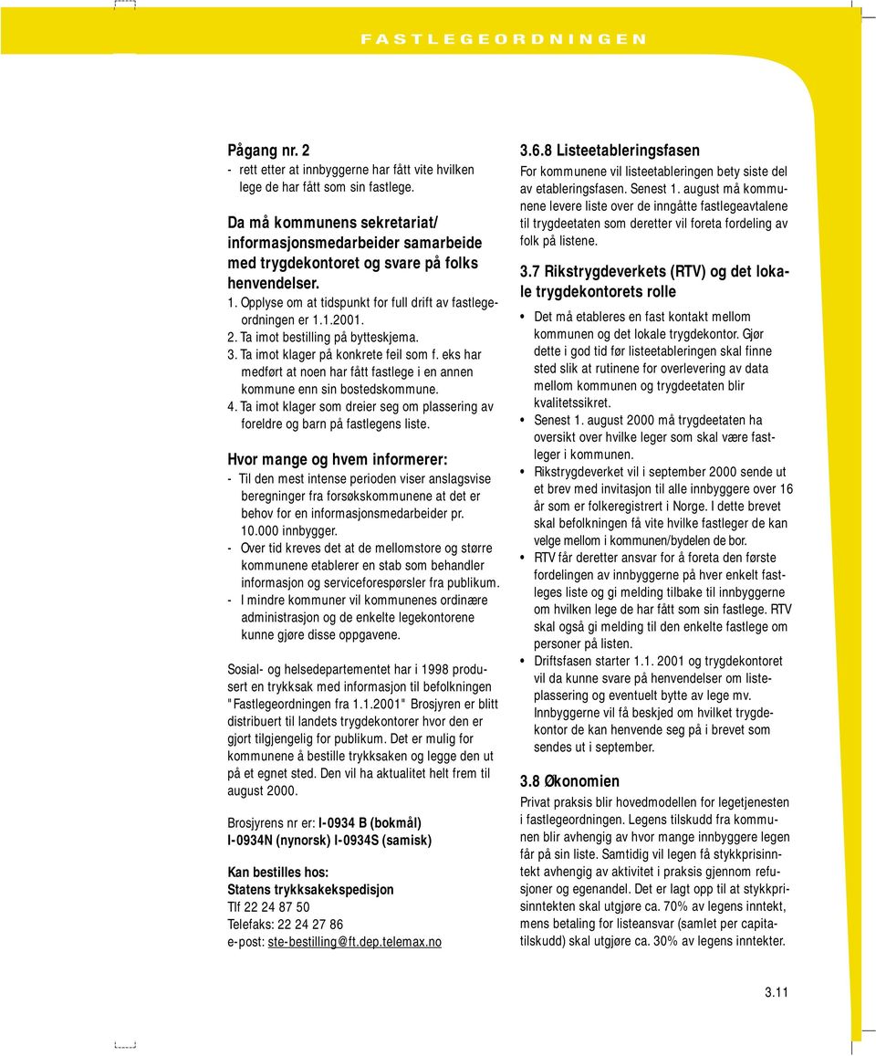 Ta imot bestilling på bytteskjema. 3. Ta imot klager på konkrete feil som f. eks har medført at noen har fått fastlege i en annen kommune enn sin bostedskommune. 4.