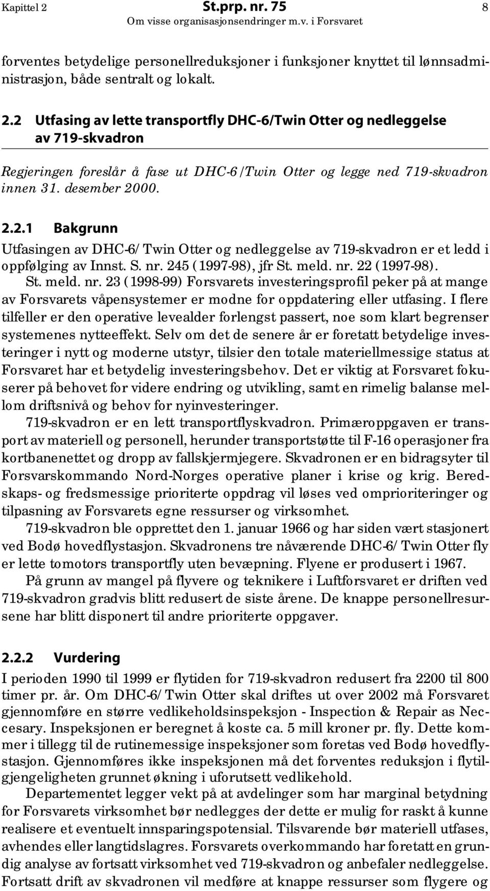 245 (1997-98), jfr St. meld. nr. 22 (1997-98). St. meld. nr. 23 (1998-99) Forsvarets investeringsprofil peker på at mange av Forsvarets våpensystemer er modne for oppdatering eller utfasing.