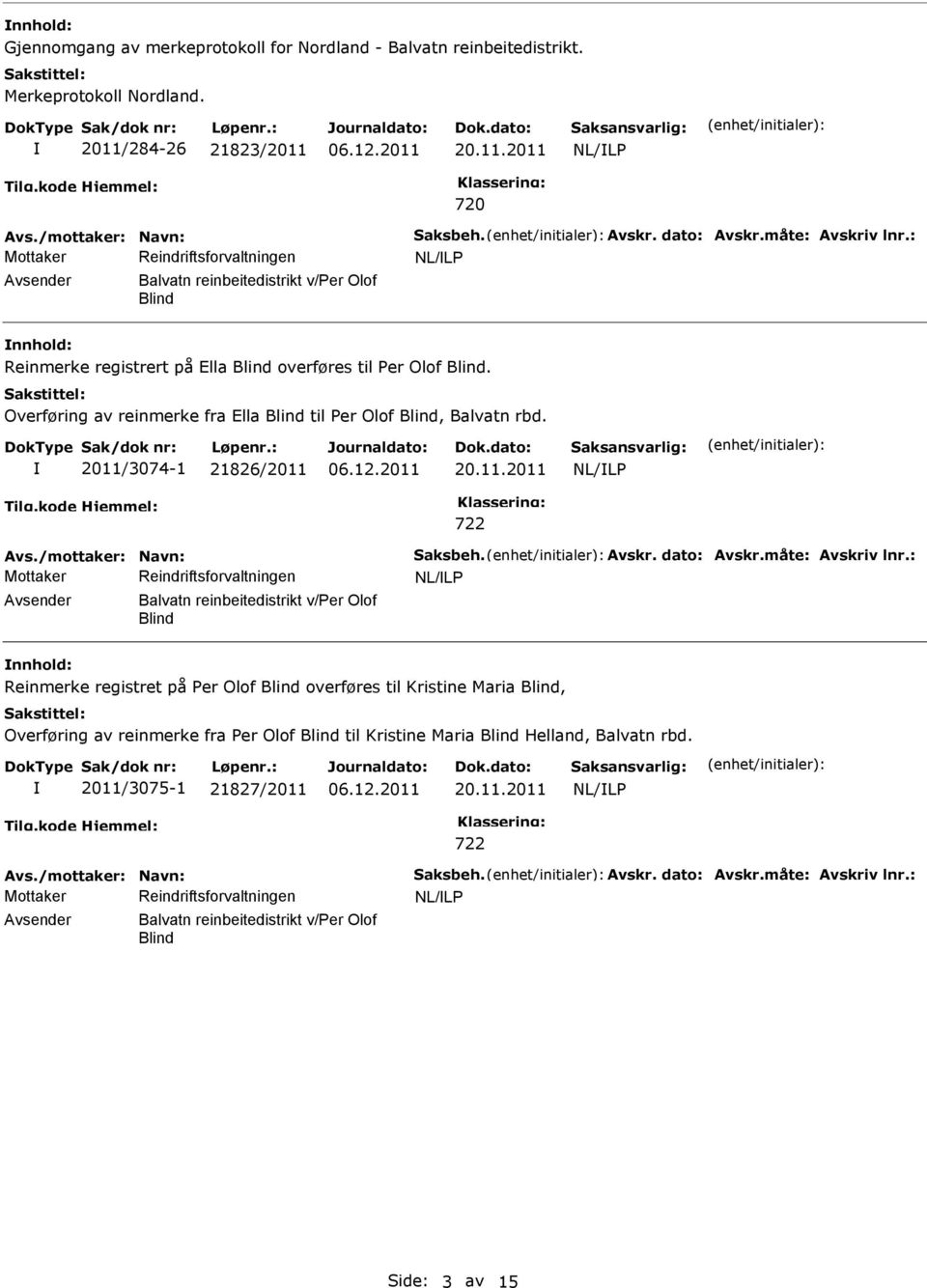 Overføring av reinmerke fra Ella Blind til Per Olof Blind, Balvatn rbd. 2011/3074-1 21826/2011 20.11.2011 722 Avs./mottaker: Navn: Saksbeh. Avskr. dato: Avskr.måte: Avskriv lnr.