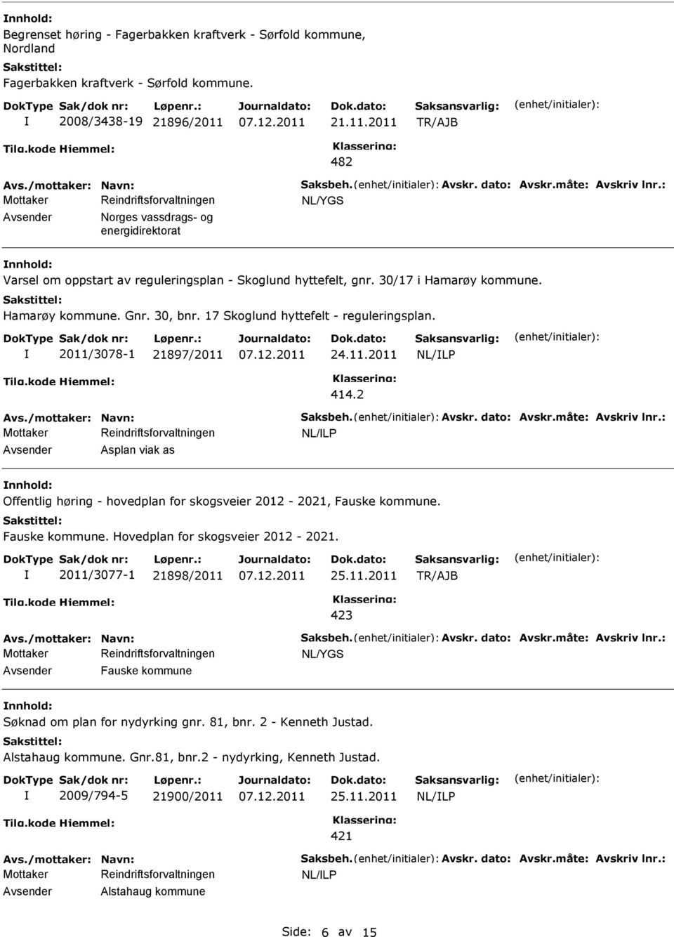 30, bnr. 17 Skoglund hyttefelt - reguleringsplan. 2011/3078-1 21897/2011 24.11.2011 Avs./mottaker: Navn: Saksbeh. Avskr. dato: Avskr.måte: Avskriv lnr.