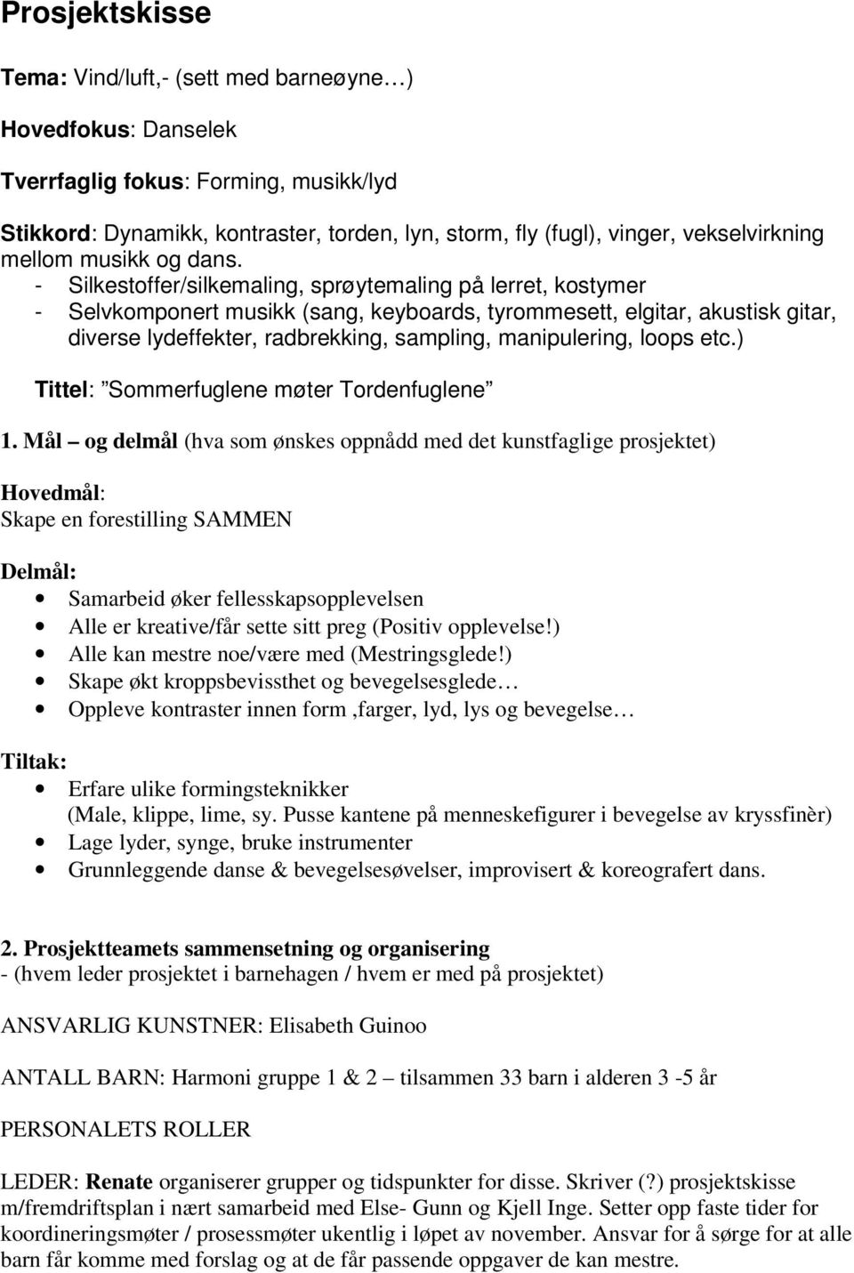 - Silkestoffer/silkemaling, sprøytemaling på lerret, kostymer - Selvkomponert musikk (sang, keyboards, tyrommesett, elgitar, akustisk gitar, diverse lydeffekter, radbrekking, sampling, manipulering,