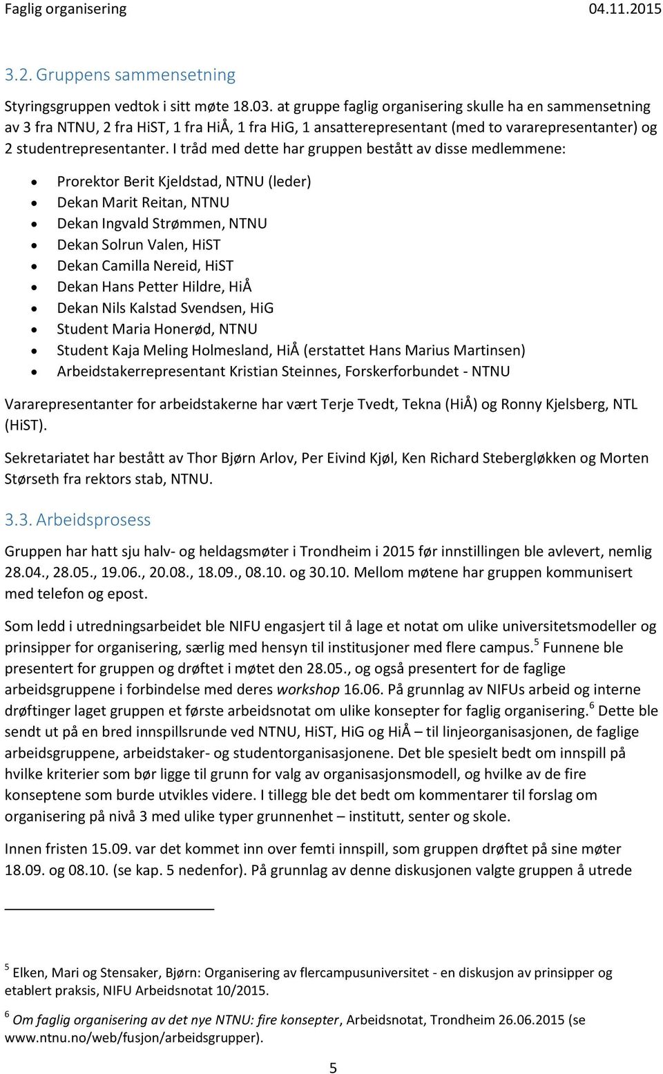 I tråd med dette har gruppen bestått av disse medlemmene: Prorektor Berit Kjeldstad, NTNU (leder) Dekan Marit Reitan, NTNU Dekan Ingvald Strømmen, NTNU Dekan Solrun Valen, HiST Dekan Camilla Nereid,