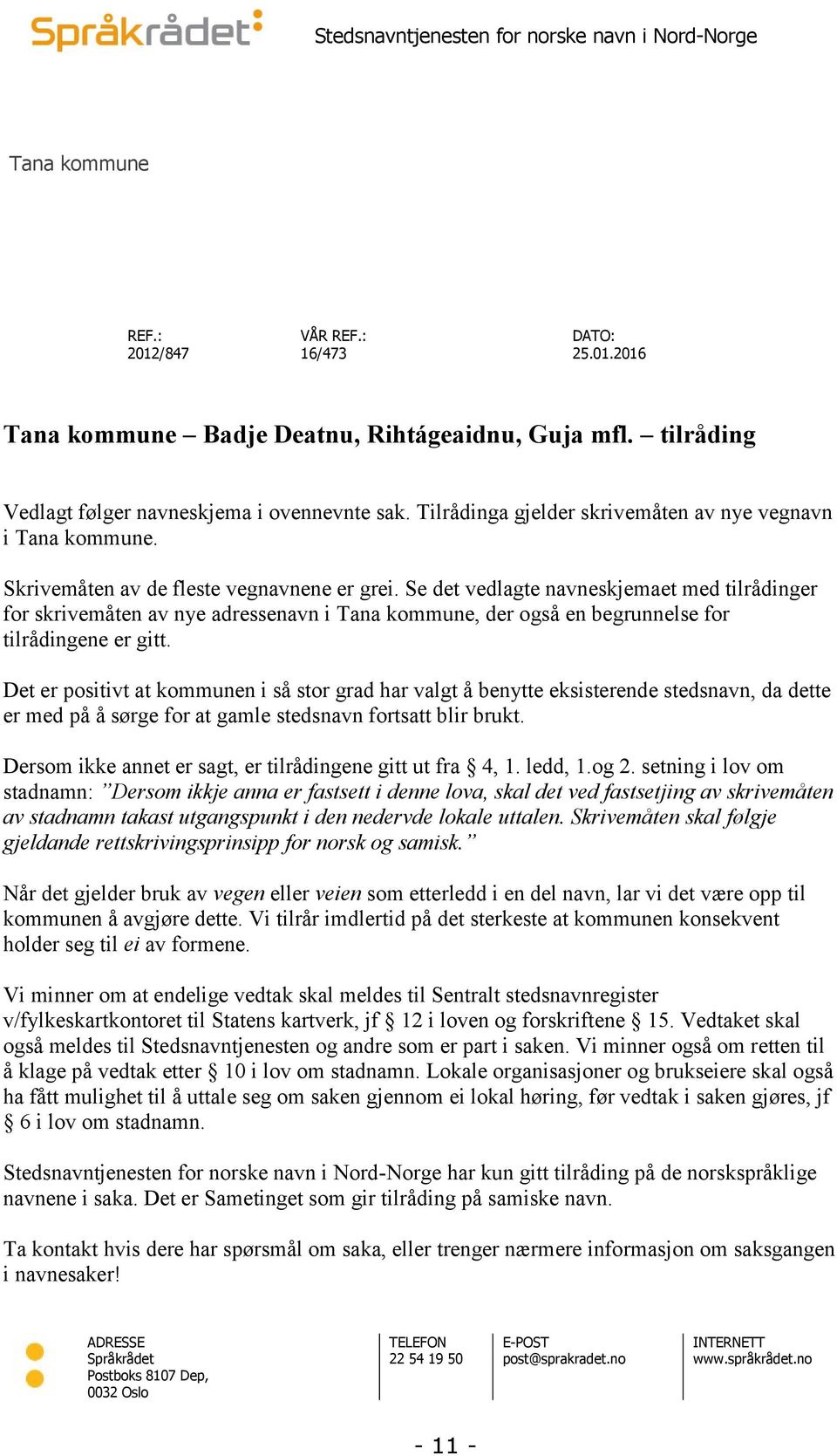 Se det vedlagte navneskjemaet med tilrådinger for skrivemåten av nye adressenavn i Tana kommune, der også en begrunnelse for tilrådingene er gitt.