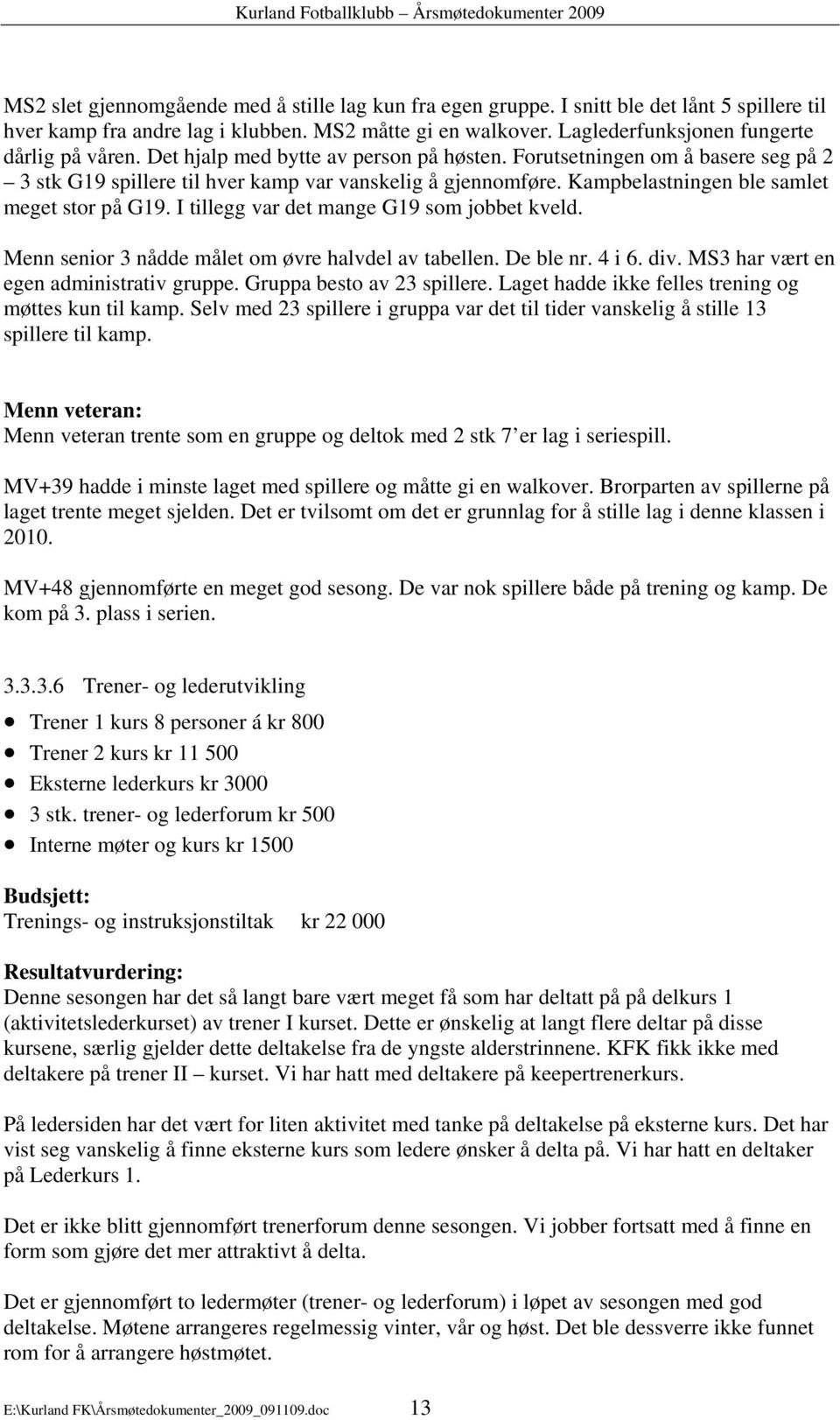 Kampbelastningen ble samlet meget stor på G19. I tillegg var det mange G19 som jobbet kveld. Menn senior 3 nådde målet om øvre halvdel av tabellen. De ble nr. 4 i 6. div.