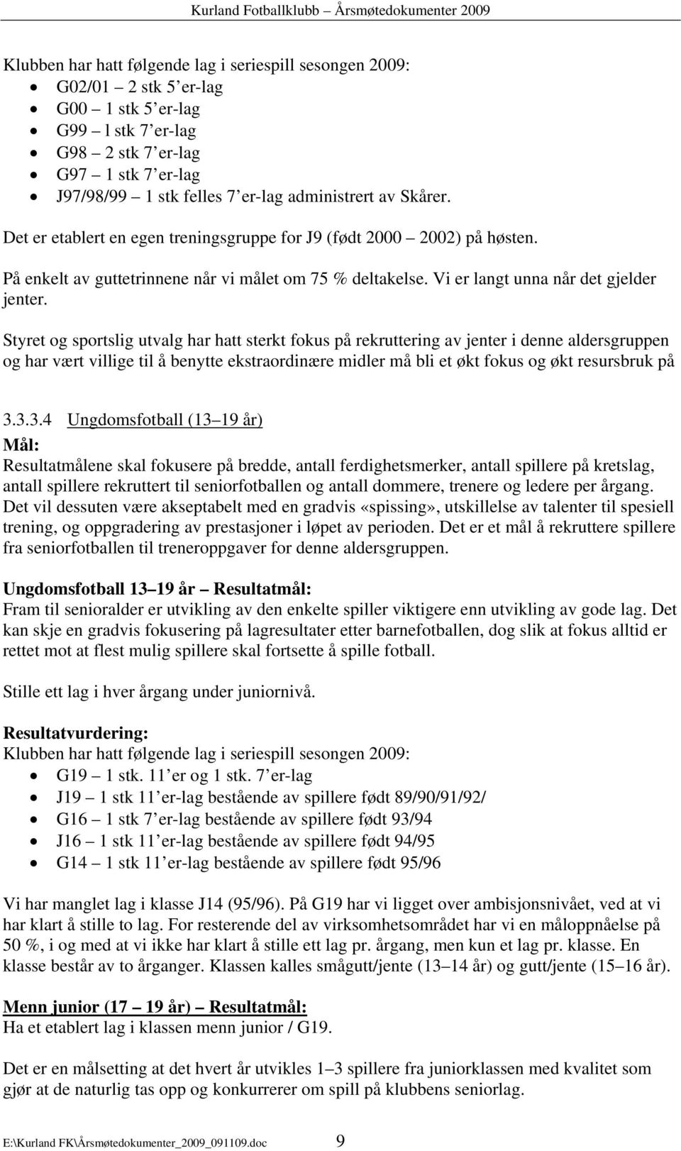 Styret og sportslig utvalg har hatt sterkt fokus på rekruttering av jenter i denne aldersgruppen og har vært villige til å benytte ekstraordinære midler må bli et økt fokus og økt resursbruk på 3.