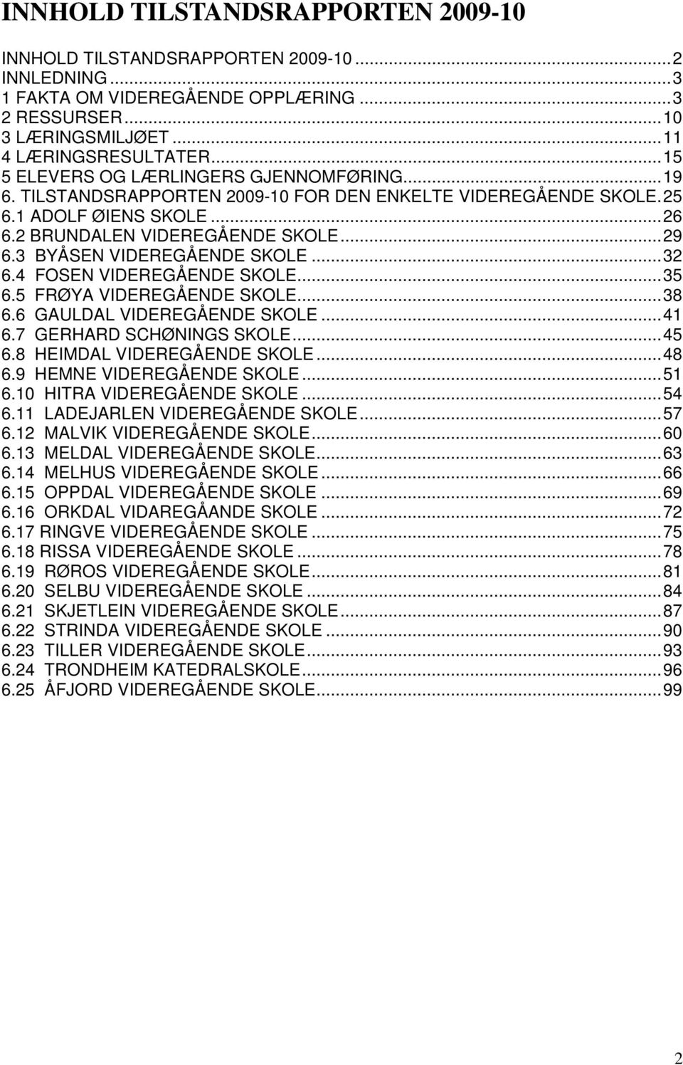 ..8 6.6 GAULDAL VIDEREGÅENDE SKOLE... 6.7 GERHARD SCHØNINGS SKOLE... 6.8 HEIMDAL VIDEREGÅENDE SKOLE...8 6.9 HEMNE VIDEREGÅENDE SKOLE... 6. HITRA VIDEREGÅENDE SKOLE... 6. LADEJARLEN VIDEREGÅENDE SKOLE.