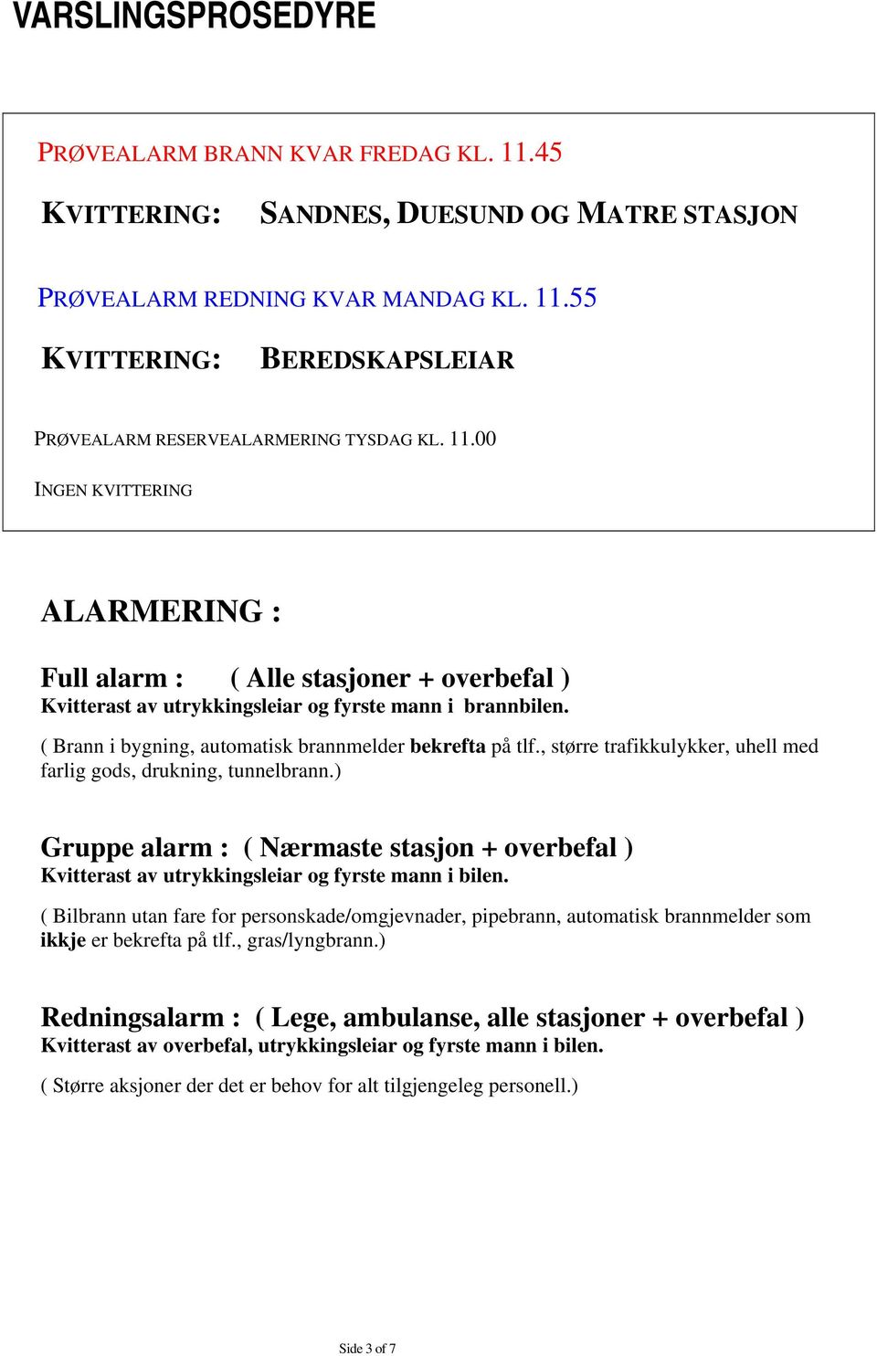 , større trafikkulykker, uhell med farlig gods, drukning, tunnelbrann.) Gruppe alarm : ( Nærmaste stasjon + overbefal ) Kvitterast av utrykkingsleiar og fyrste mann i bilen.