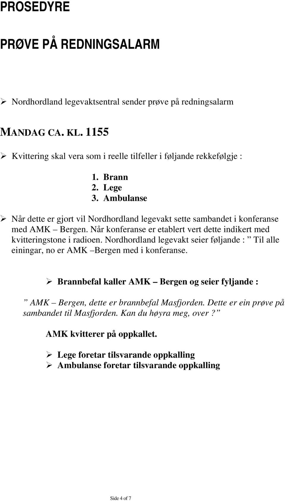 Når konferanse er etablert vert dette indikert med kvitteringstone i radioen. Nordhordland legevakt seier føljande : Til alle einingar, no er AMK Bergen med i konferanse.