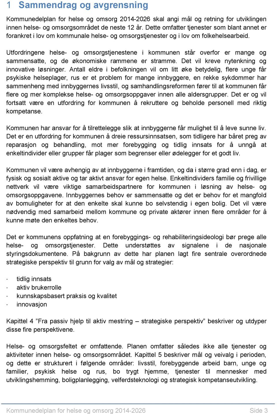 Utfordringene helse- og omsorgstjenestene i kommunen står overfor er mange og sammensatte, og de økonomiske rammene er stramme. Det vil kreve nytenkning og innovative løsninger.