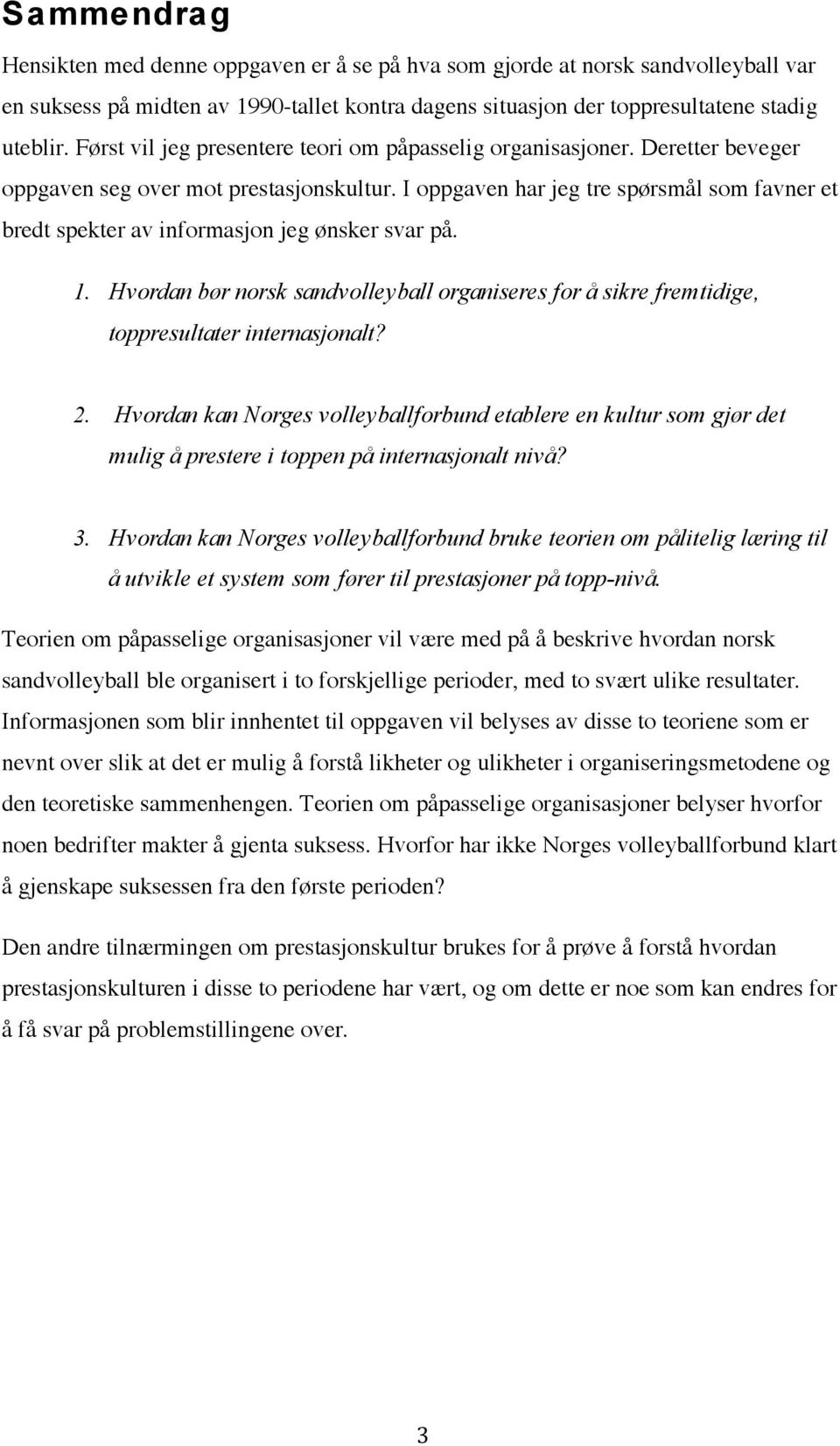 I oppgaven har jeg tre spørsmål som favner et bredt spekter av informasjon jeg ønsker svar på. 1. Hvordan bør norsk sandvolleyball organiseres for å sikre fremtidige, toppresultater internasjonalt? 2.