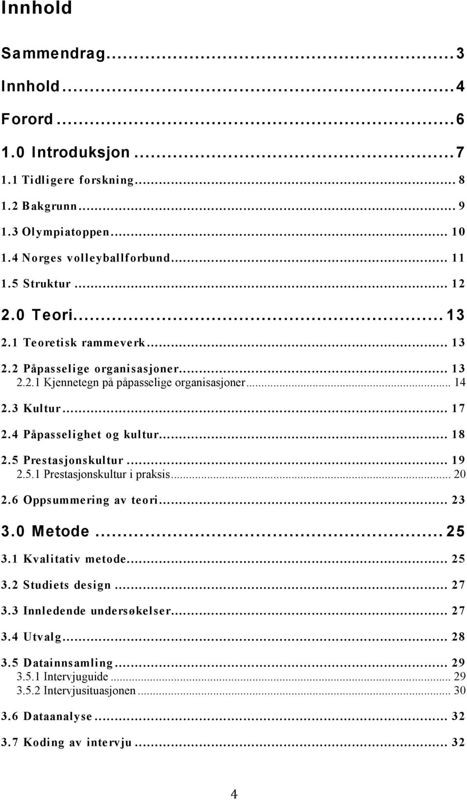 4 Påpasselighet og kultur... 18 2.5 Prestasjonskultur... 19 2.5.1 Prestasjonskultur i praksis... 20 2.6 Oppsummering av teori... 23 3.0 Metode... 25 3.1 Kvalitativ metode... 25 3.2 Studiets design.