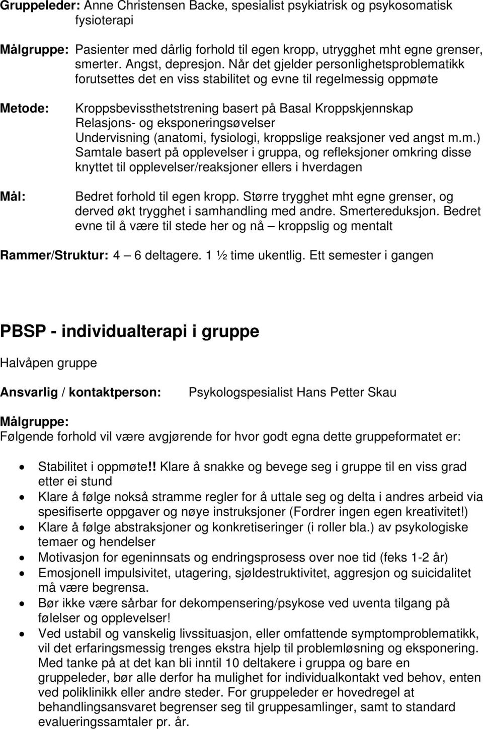 eksponeringsøvelser Undervisning (anatomi, fysiologi, kroppslige reaksjoner ved angst m.m.) Samtale basert på opplevelser i gruppa, og refleksjoner omkring disse knyttet til opplevelser/reaksjoner ellers i hverdagen Bedret forhold til egen kropp.