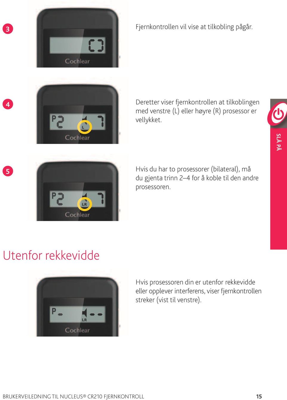 SLÅ PÅ 5 Hvis du har to prosessorer (bilateral), må du gjenta trinn 2 4 for å koble til den andre prosessoren.