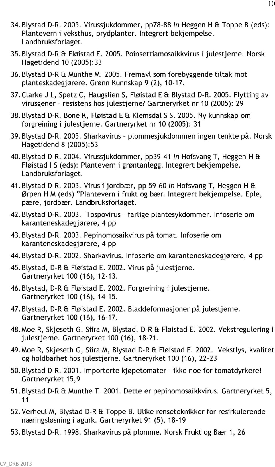 Clarke J L, Spetz C, Haugslien S, Fløistad E & Blystad D-R. 2005. Flytting av virusgener resistens hos julestjerne? Gartneryrket nr 10 (2005): 29 38. Blystad D-R, Bone K, Fløistad E & Klemsdal S S.