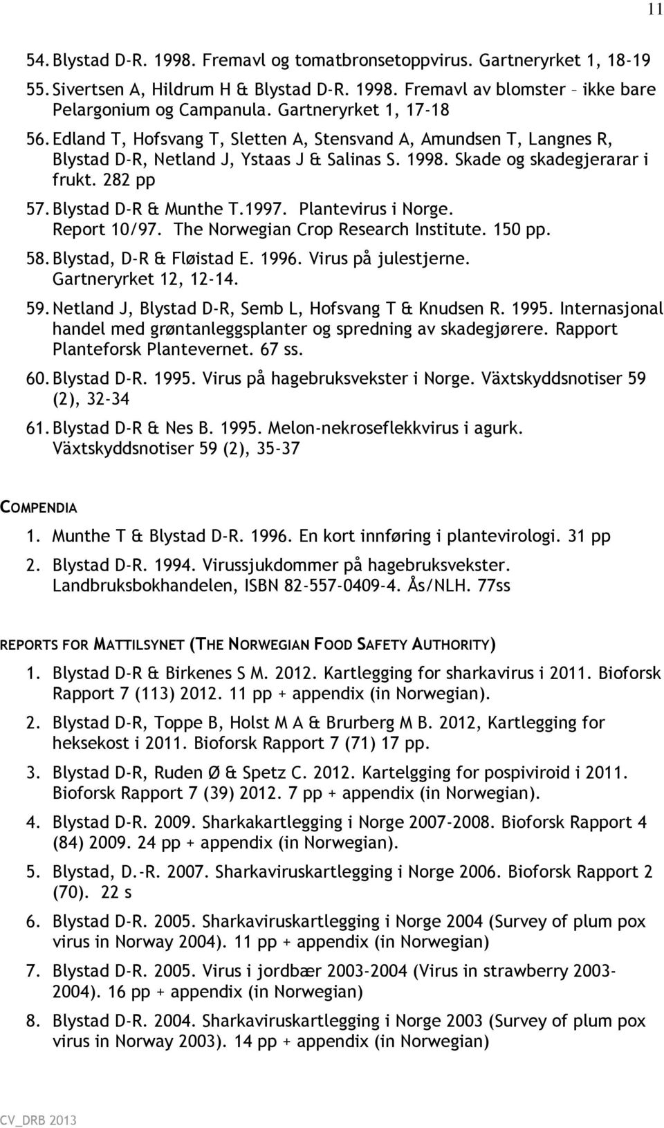 Blystad D-R & Munthe T.1997. Plantevirus i Norge. Report 10/97. The Norwegian Crop Research Institute. 150 pp. 58. Blystad, D-R & Fløistad E. 1996. Virus på julestjerne. Gartneryrket 12, 12-14. 59.