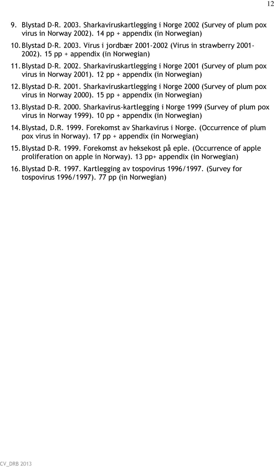 15 pp + appendix (in Norwegian) 13. Blystad D-R. 2000. Sharkavirus-kartlegging i Norge 1999 (Survey of plum pox virus in Norway 1999). 10 pp + appendix (in Norwegian) 14. Blystad, D.R. 1999. Forekomst av Sharkavirus i Norge.