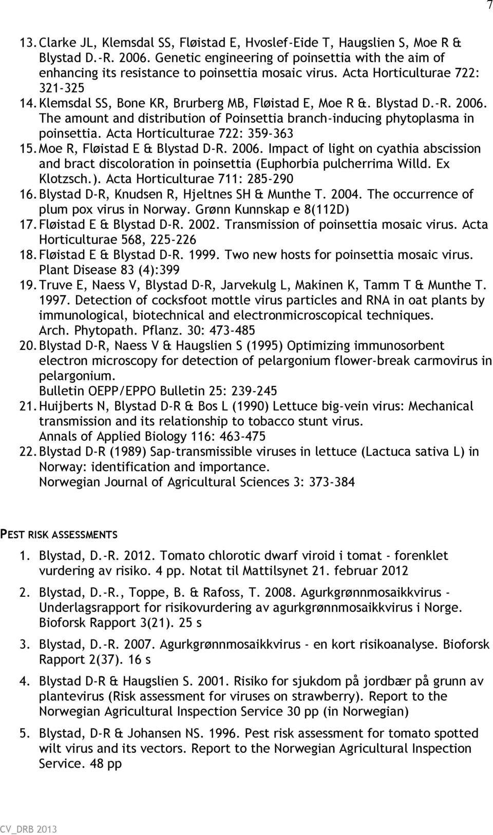 Blystad D.-R. 2006. The amount and distribution of Poinsettia branch-inducing phytoplasma in poinsettia. Acta Horticulturae 722: 359-363 15. Moe R, Fløistad E & Blystad D-R. 2006. Impact of light on cyathia abscission and bract discoloration in poinsettia (Euphorbia pulcherrima Willd.