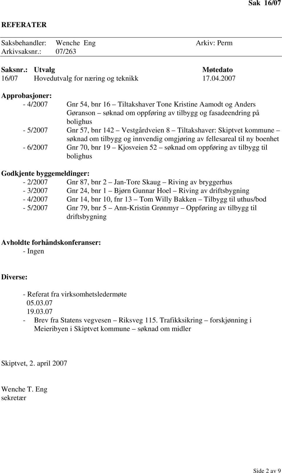 Tiltakshaver: Skiptvet kommune søknad om tilbygg og innvendig omgjøring av fellesareal til ny boenhet - 6/2007 Gnr 70, bnr 19 Kjosveien 52 søknad om oppføring av tilbygg til bolighus Godkjente