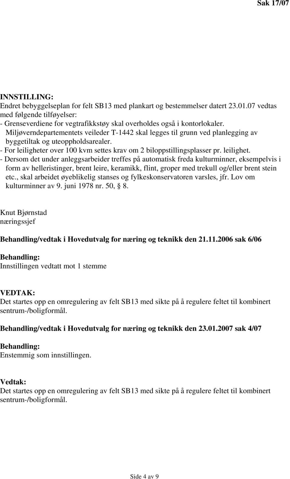 Miljøverndepartementets veileder T-1442 skal legges til grunn ved planlegging av byggetiltak og uteoppholdsarealer. - For leiligheter over 100 kvm settes krav om 2 biloppstillingsplasser pr.