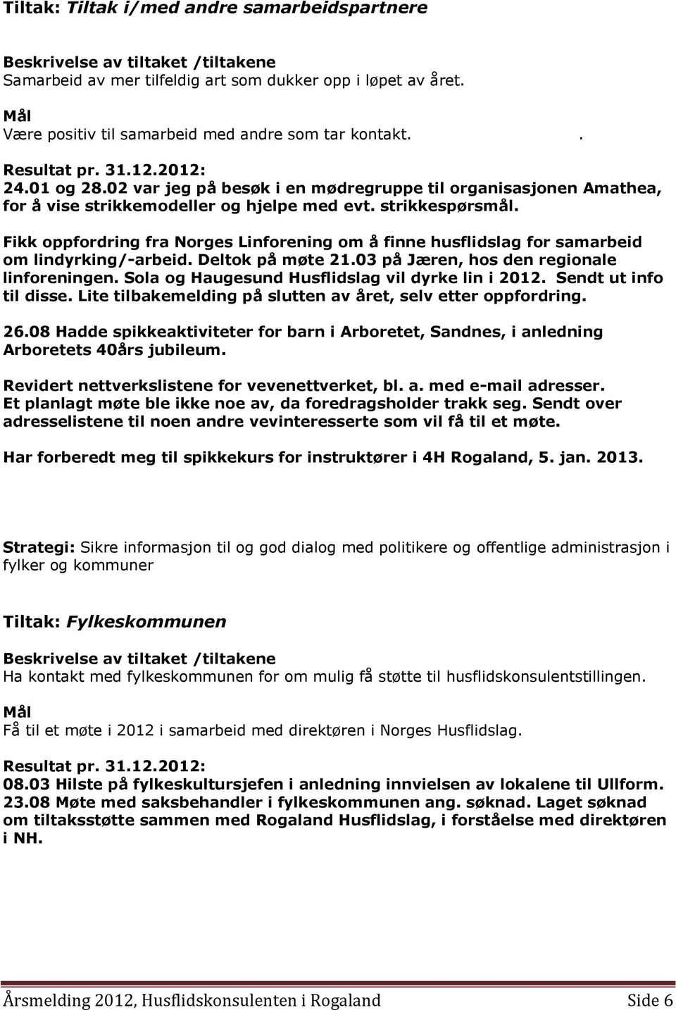 Fikk oppfordring fra Norges Linforening om å finne husflidslag for samarbeid om lindyrking/-arbeid. Deltok på møte 21.03 på Jæren, hos den regionale linforeningen.