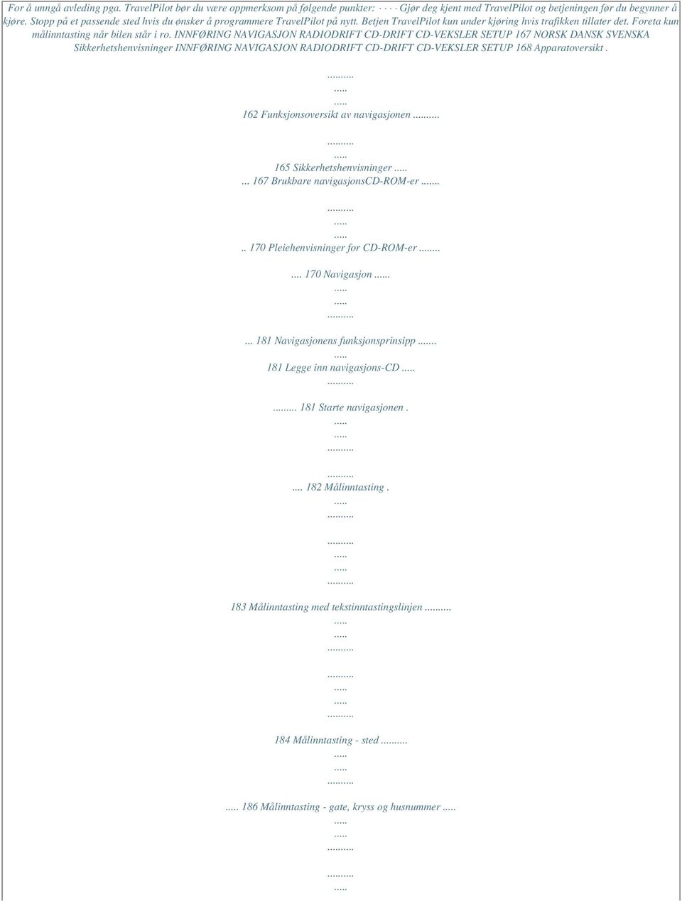 INNFØRING NAVIGASJON RADIODRIFT CD-DRIFT CD-VEKSLER SETUP 167 NORSK DANSK SVENSKA Sikkerhetshenvisninger INNFØRING NAVIGASJON RADIODRIFT CD-DRIFT CD-VEKSLER SETUP 168 Apparatoversikt.