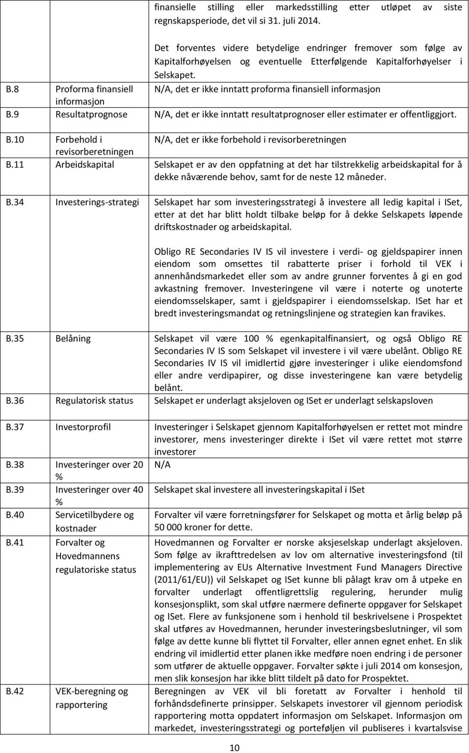 8 Proforma finansiell N/A, det er ikke inntatt proforma finansiell informasjon informasjon B.9 Resultatprognose N/A, det er ikke inntatt resultatprognoser eller estimater er offentliggjort. B.10 Forbehold i N/A, det er ikke forbehold i revisorberetningen revisorberetningen B.