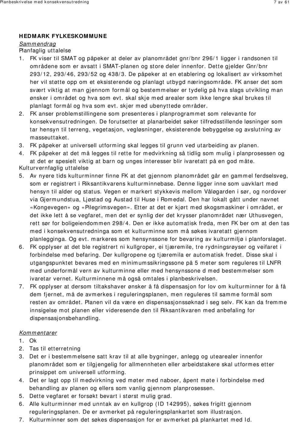 Dette gjelder Gnr/bnr 293/12, 293/46, 293/52 og 438/3. De påpeker at en etablering og lokalisert av virksomhet her vil støtte opp om et eksisterende og planlagt utbygd næringsområde.