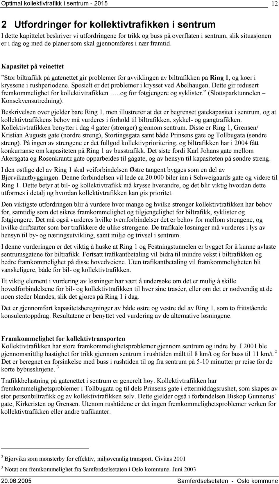 Spesielt er det problemer i krysset ved Abelhaugen. Dette gir redusert fremkommelighet for kollektivtrafikken..og for fotgjengere og syklister. (Slottsparktunnelen Konsekvensutredning).